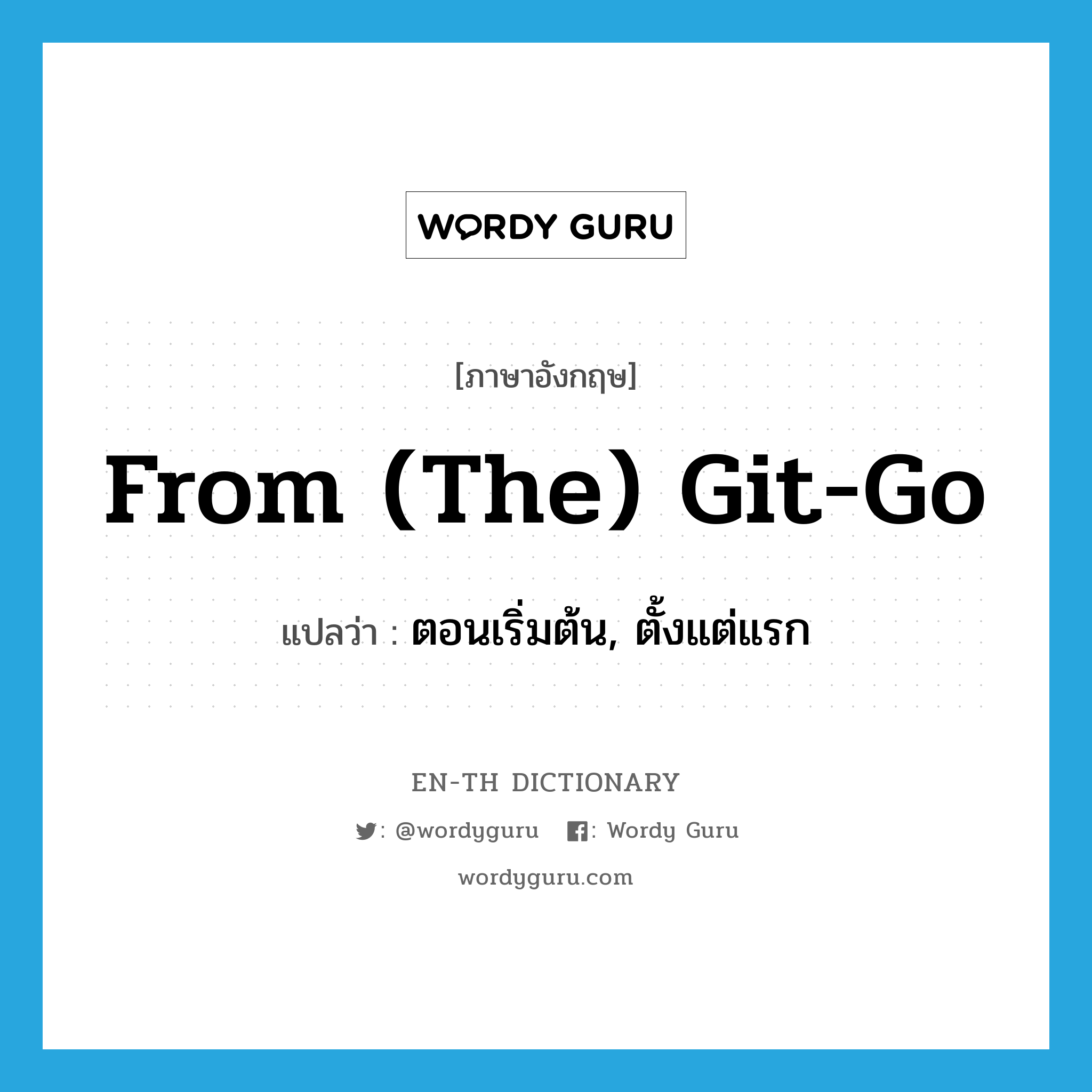 from (the) git-go แปลว่า?, คำศัพท์ภาษาอังกฤษ from (the) git-go แปลว่า ตอนเริ่มต้น, ตั้งแต่แรก ประเภท SL หมวด SL
