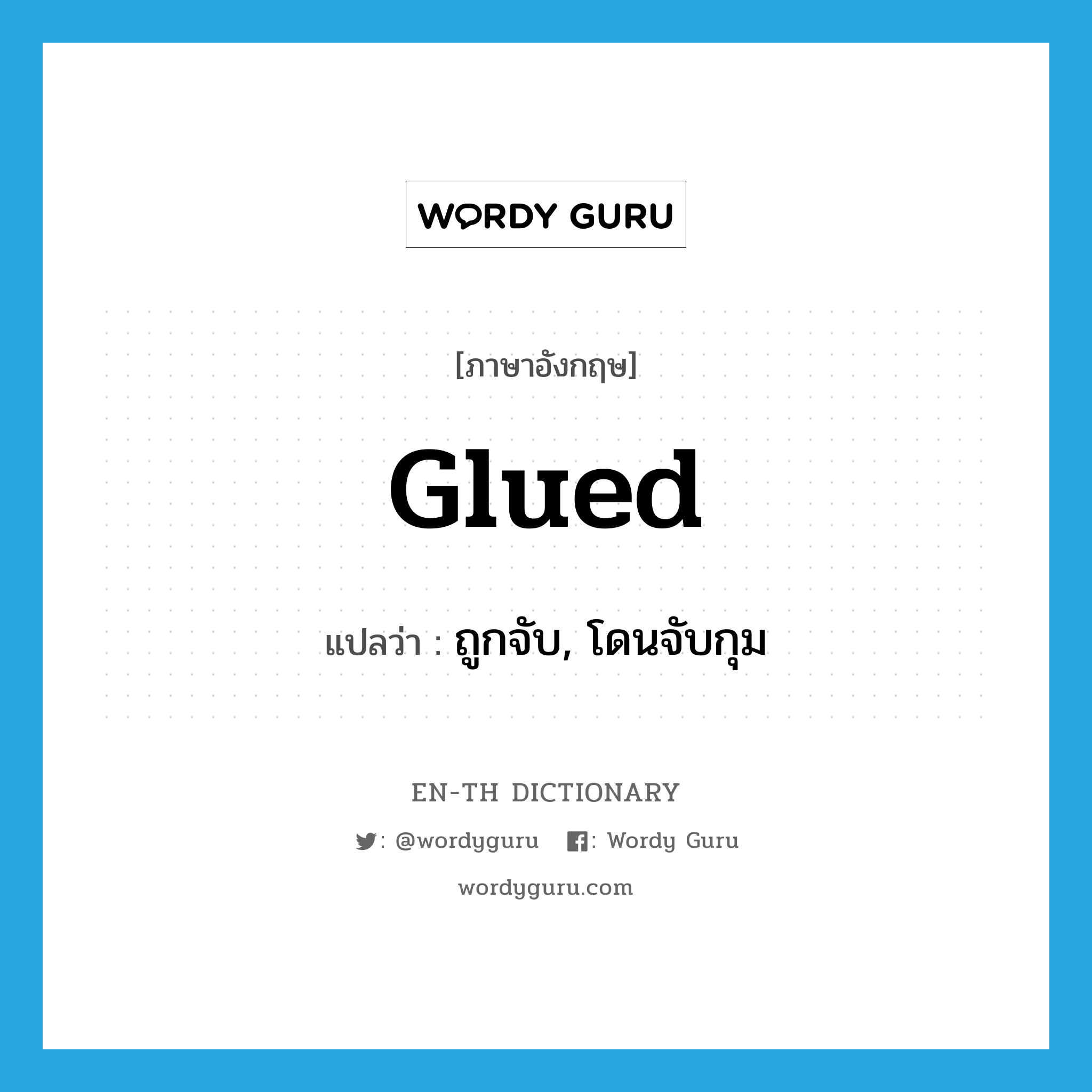 glued แปลว่า?, คำศัพท์ภาษาอังกฤษ glued แปลว่า ถูกจับ, โดนจับกุม ประเภท SL หมวด SL