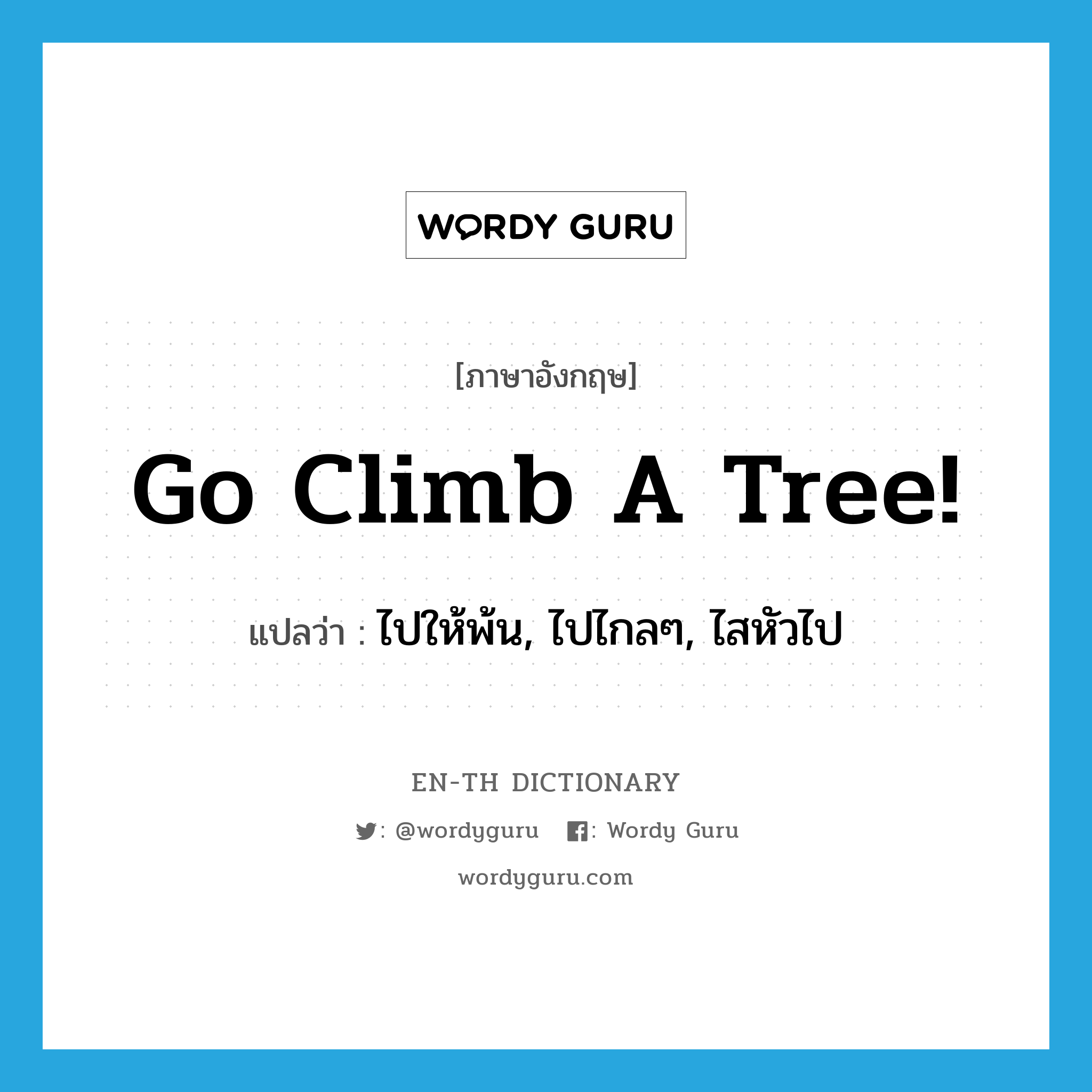 Go climb a tree! แปลว่า?, คำศัพท์ภาษาอังกฤษ Go climb a tree! แปลว่า ไปให้พ้น, ไปไกลๆ, ไสหัวไป ประเภท SL หมวด SL