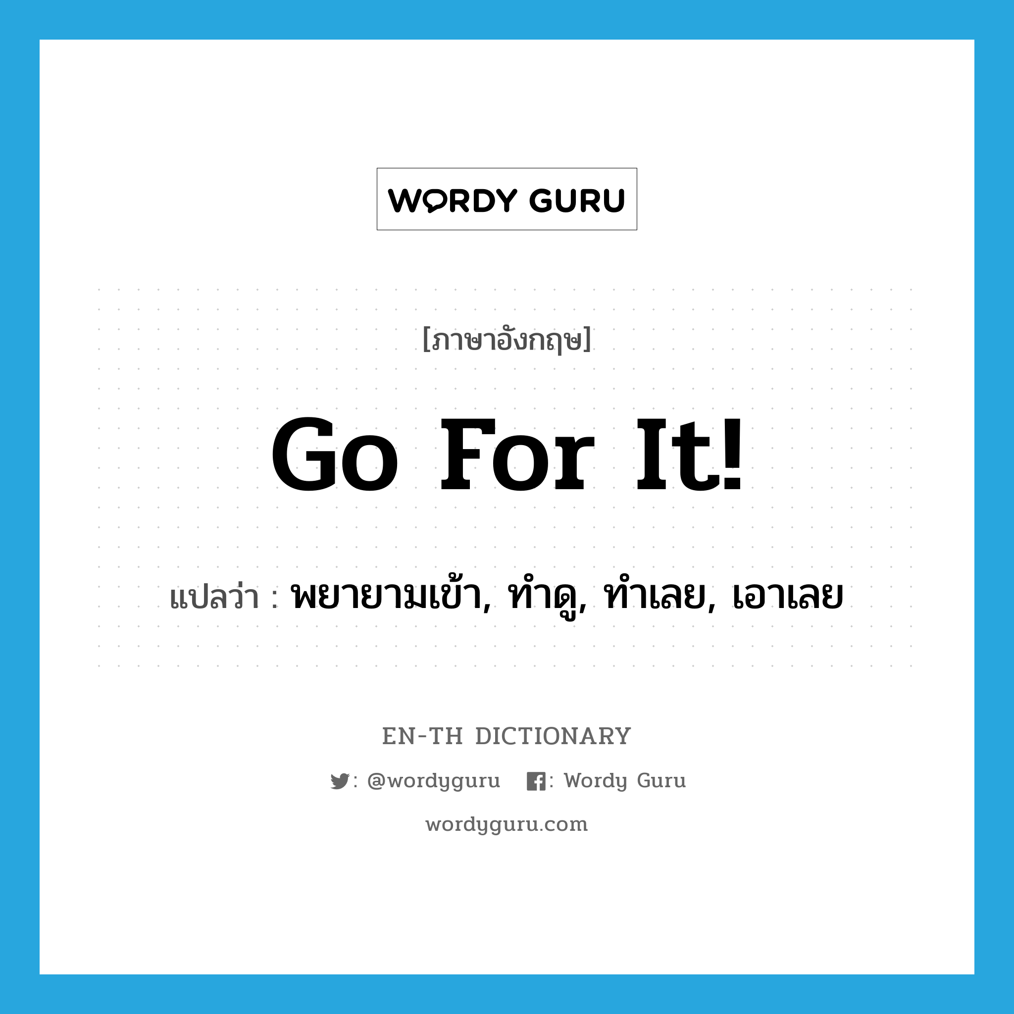 Go for it! แปลว่า?, คำศัพท์ภาษาอังกฤษ Go for it! แปลว่า พยายามเข้า, ทำดู, ทำเลย, เอาเลย ประเภท SL หมวด SL