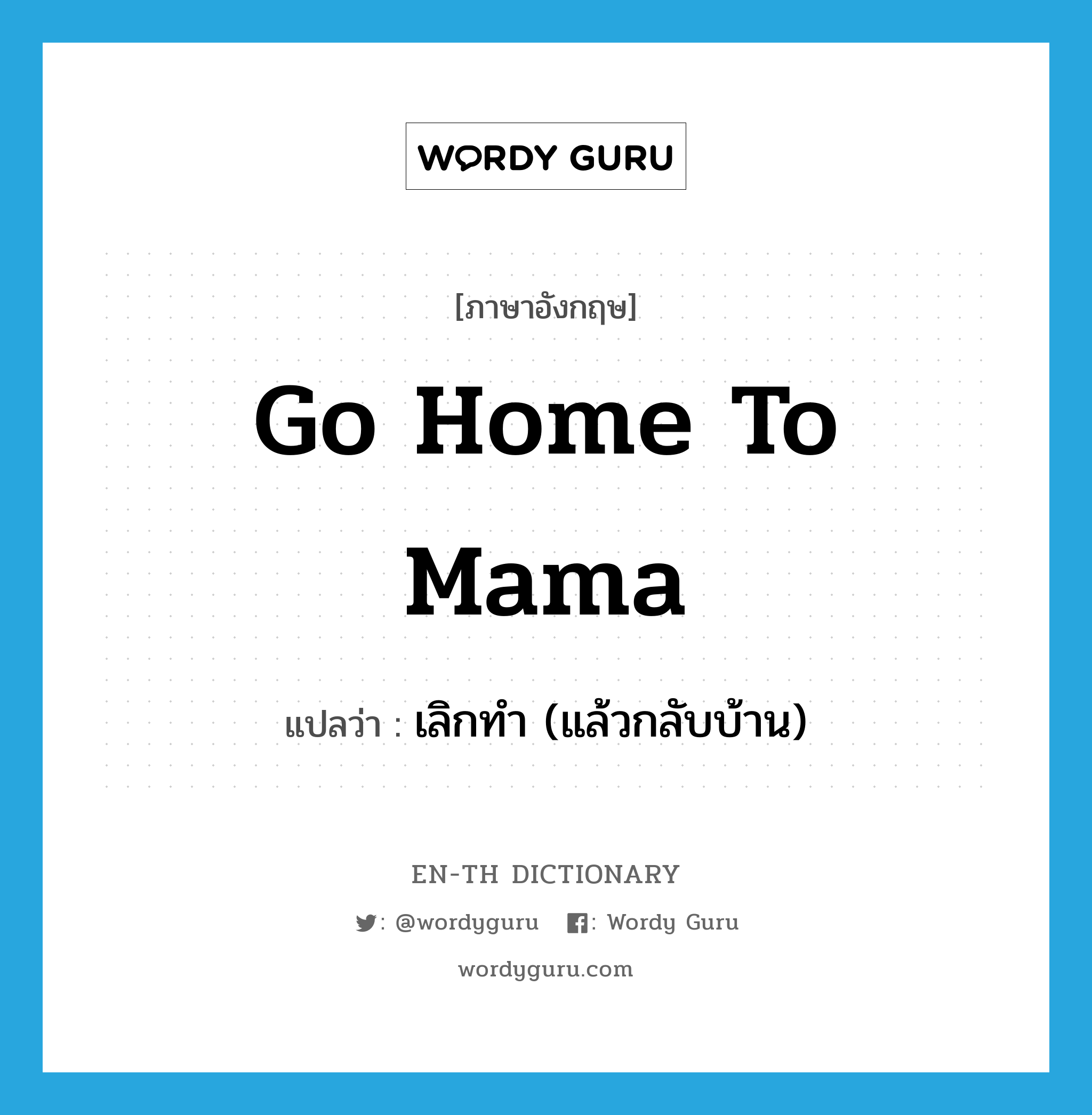 go home to mama แปลว่า?, คำศัพท์ภาษาอังกฤษ go home to mama แปลว่า เลิกทำ (แล้วกลับบ้าน) ประเภท SL หมวด SL