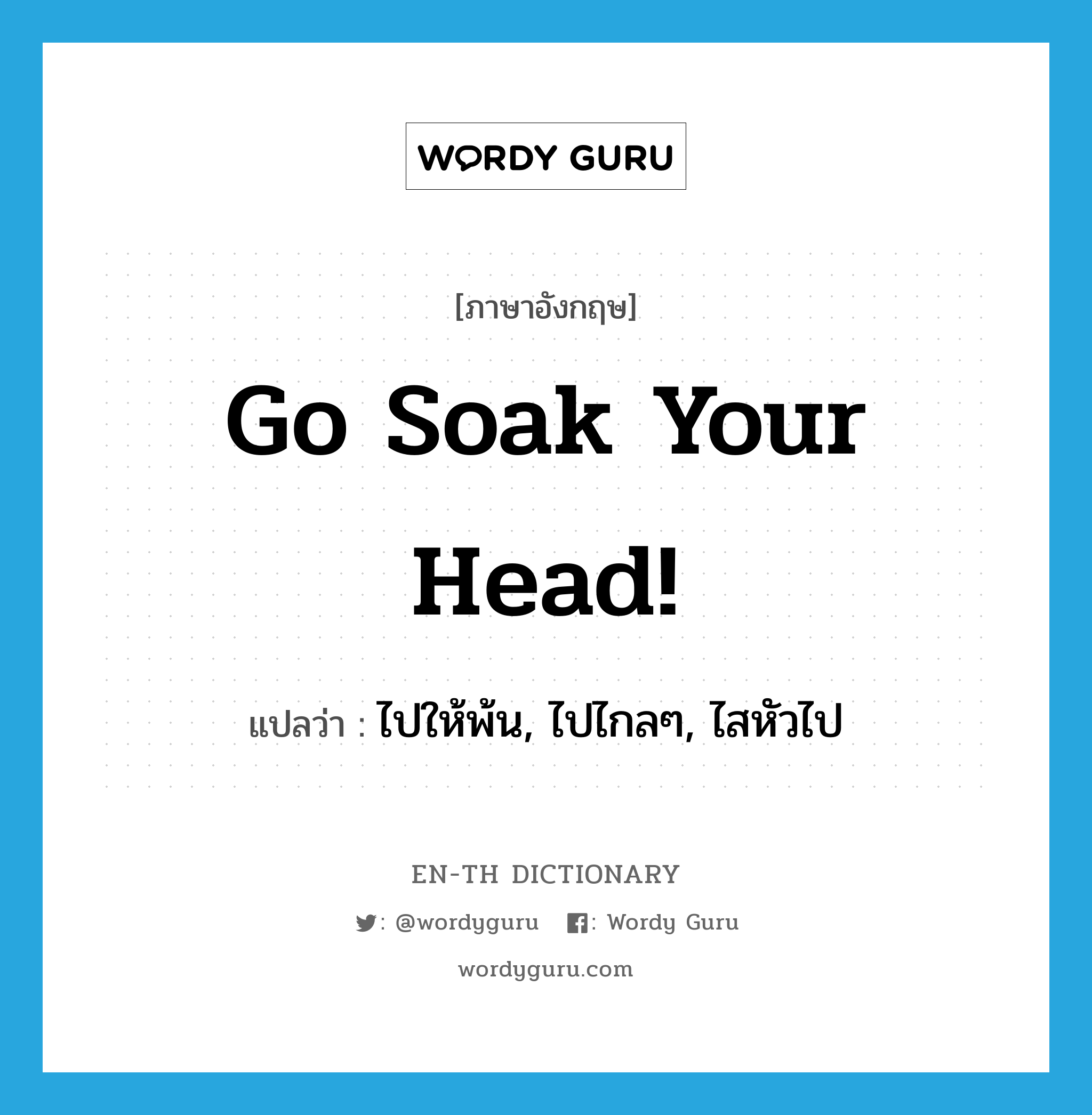 Go soak your head! แปลว่า?, คำศัพท์ภาษาอังกฤษ Go soak your head! แปลว่า ไปให้พ้น, ไปไกลๆ, ไสหัวไป ประเภท SL หมวด SL