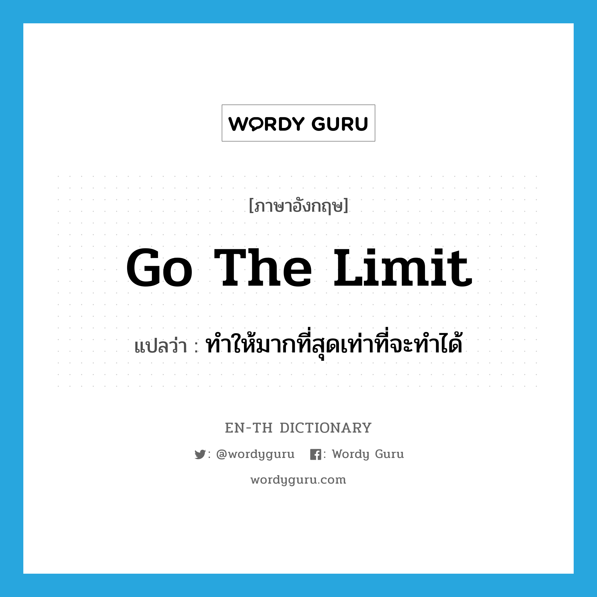 go the limit แปลว่า?, คำศัพท์ภาษาอังกฤษ go the limit แปลว่า ทำให้มากที่สุดเท่าที่จะทำได้ ประเภท SL หมวด SL