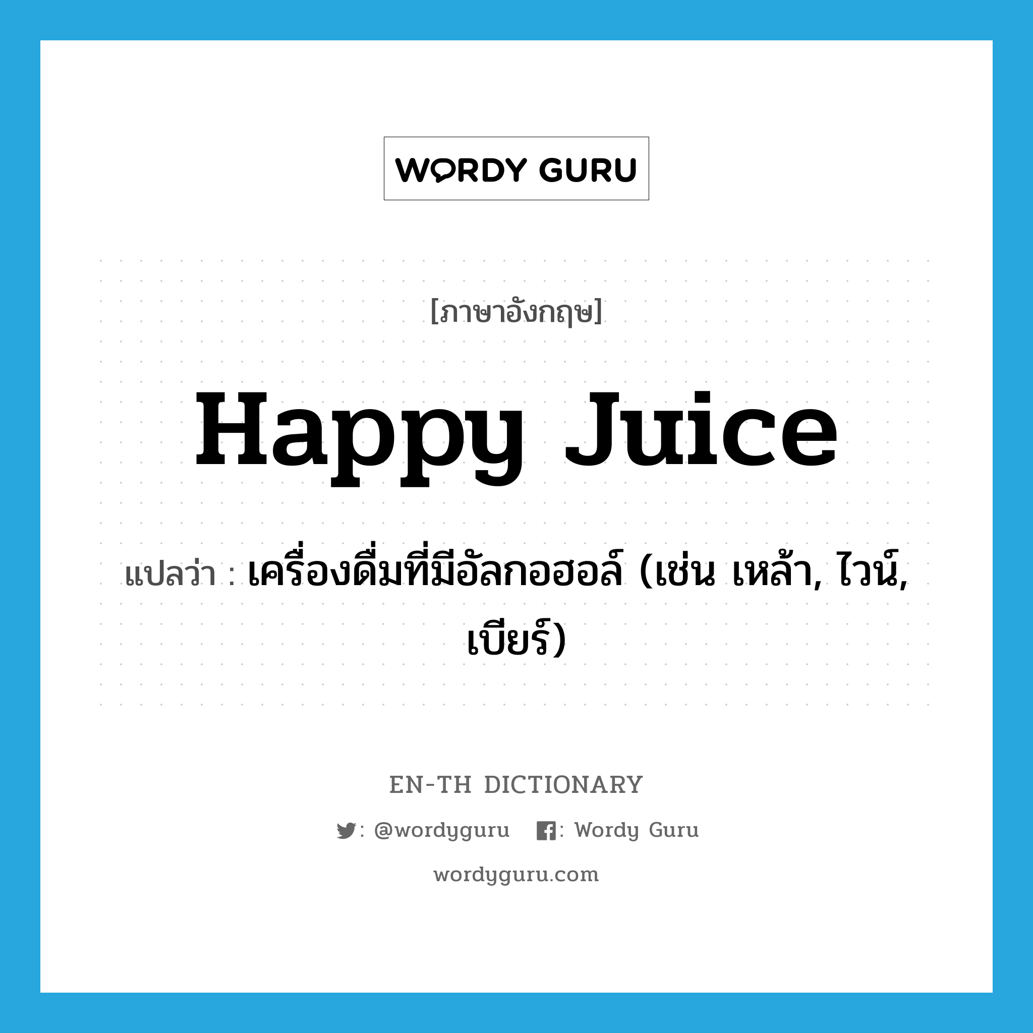 happy juice แปลว่า?, คำศัพท์ภาษาอังกฤษ happy juice แปลว่า เครื่องดื่มที่มีอัลกอฮอล์ (เช่น เหล้า, ไวน์, เบียร์) ประเภท SL หมวด SL
