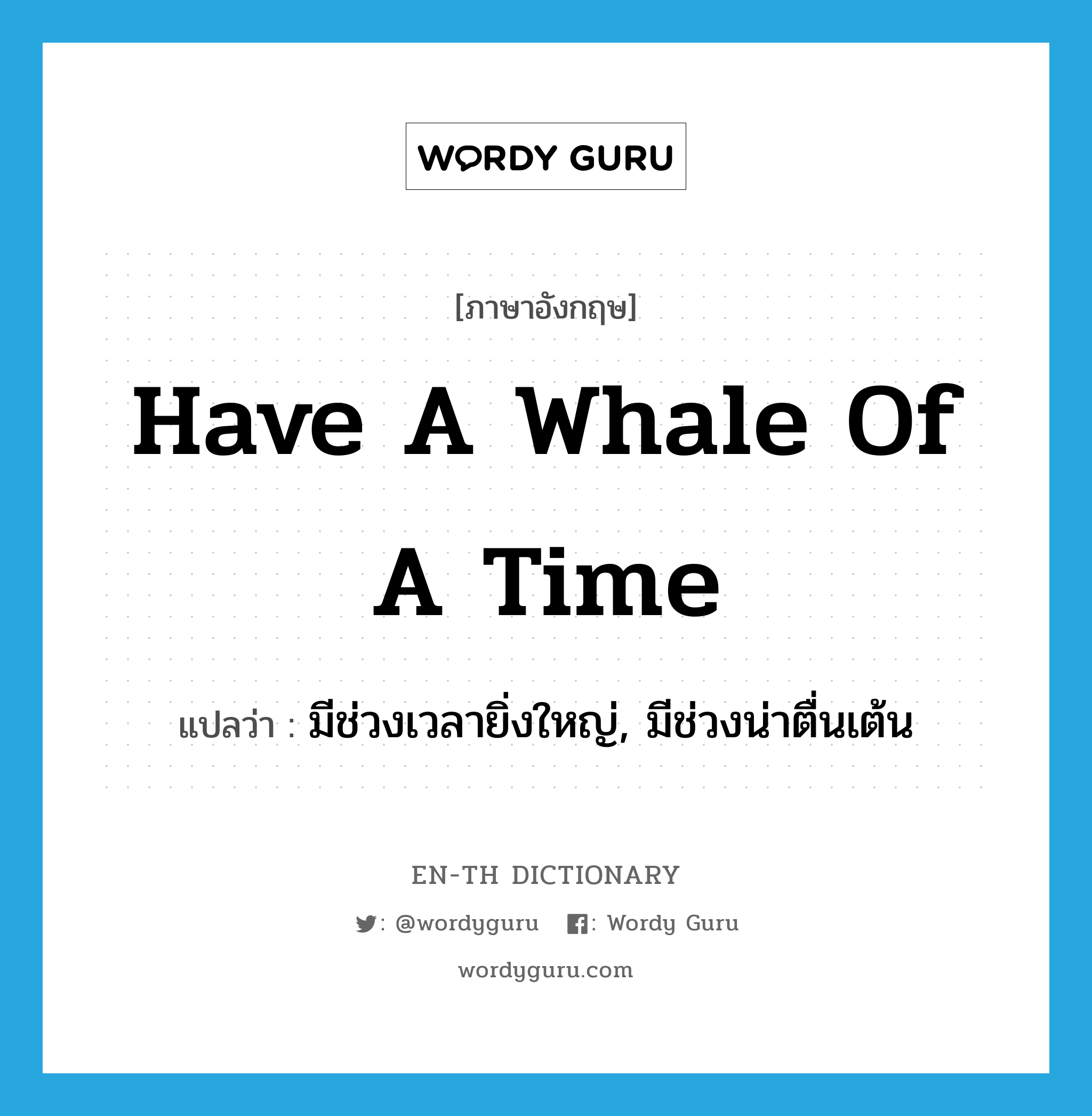 have a whale of a time แปลว่า?, คำศัพท์ภาษาอังกฤษ have a whale of a time แปลว่า มีช่วงเวลายิ่งใหญ่, มีช่วงน่าตื่นเต้น ประเภท SL หมวด SL