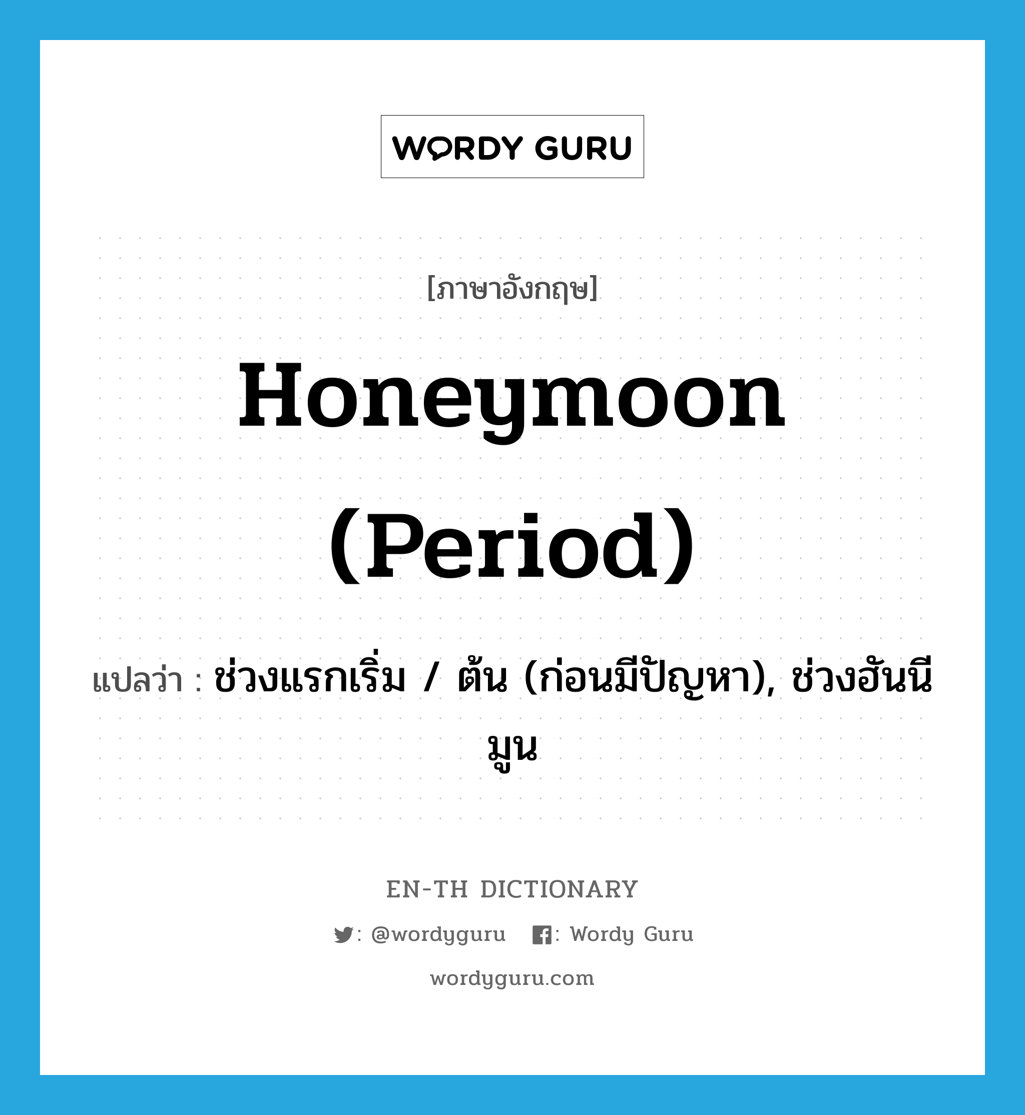 honeymoon (period) แปลว่า?, คำศัพท์ภาษาอังกฤษ honeymoon (period) แปลว่า ช่วงแรกเริ่ม / ต้น (ก่อนมีปัญหา), ช่วงฮันนีมูน ประเภท SL หมวด SL