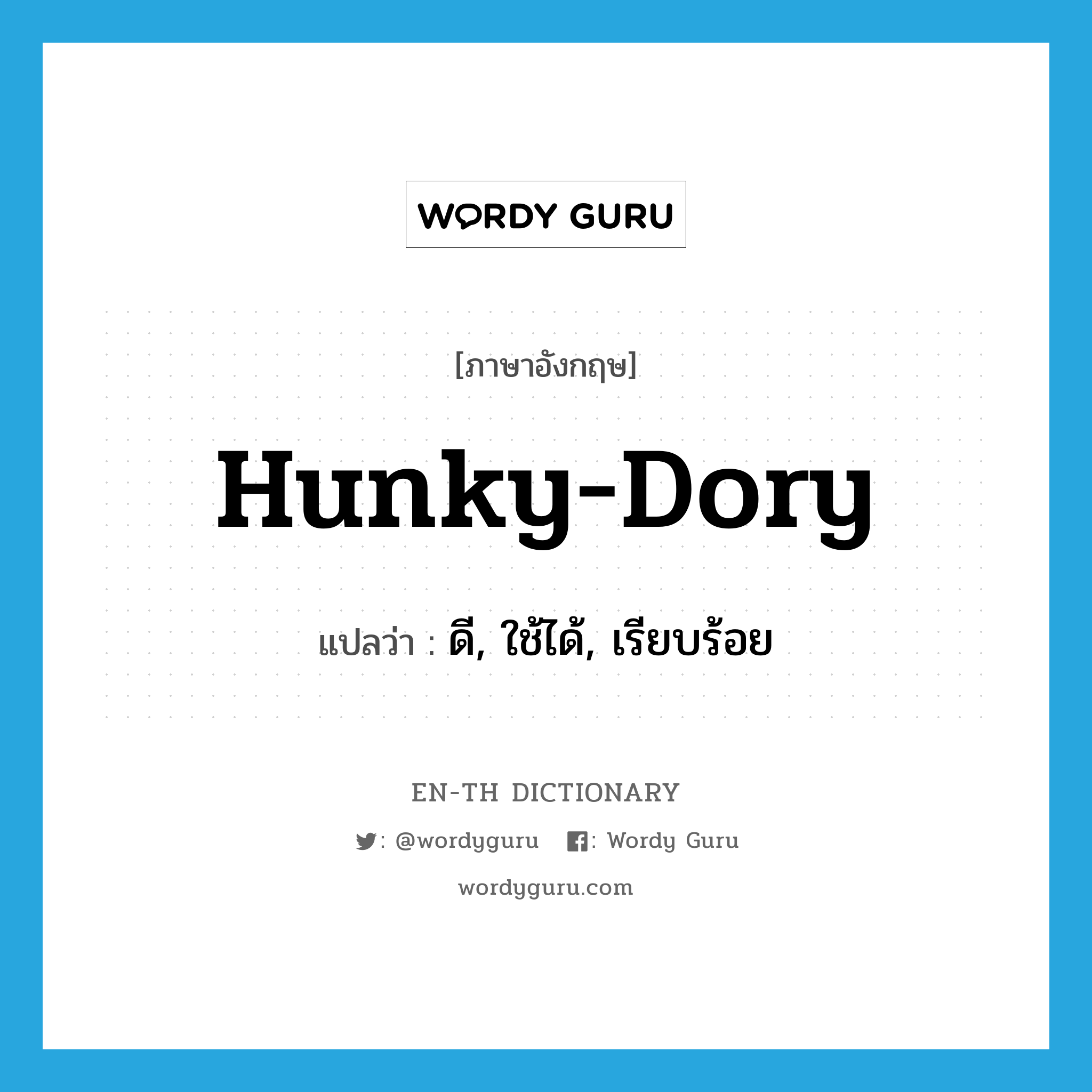 hunky-dory แปลว่า?, คำศัพท์ภาษาอังกฤษ hunky-dory แปลว่า ดี, ใช้ได้, เรียบร้อย ประเภท SL หมวด SL