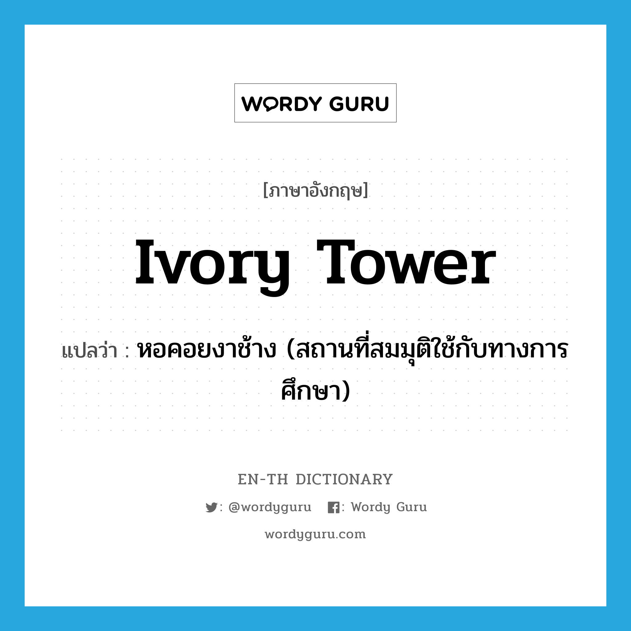 ivory tower แปลว่า?, คำศัพท์ภาษาอังกฤษ ivory tower แปลว่า หอคอยงาช้าง (สถานที่สมมุติใช้กับทางการศึกษา) ประเภท SL หมวด SL