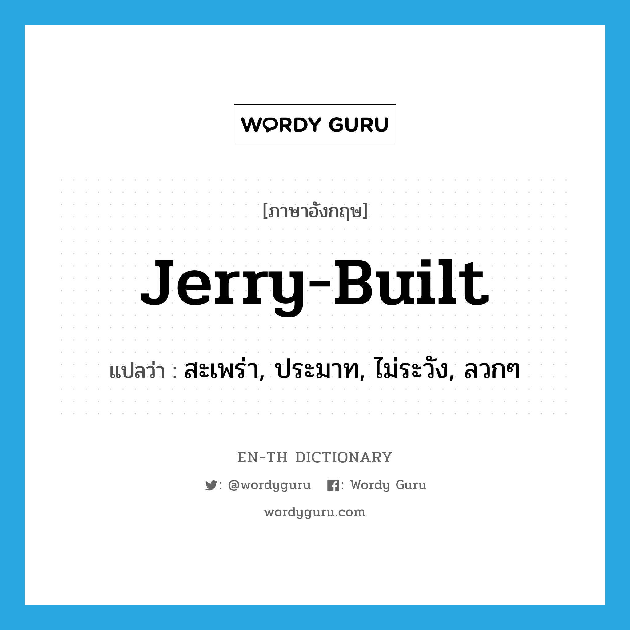 jerry-built แปลว่า?, คำศัพท์ภาษาอังกฤษ jerry-built แปลว่า สะเพร่า, ประมาท, ไม่ระวัง, ลวกๆ ประเภท SL หมวด SL
