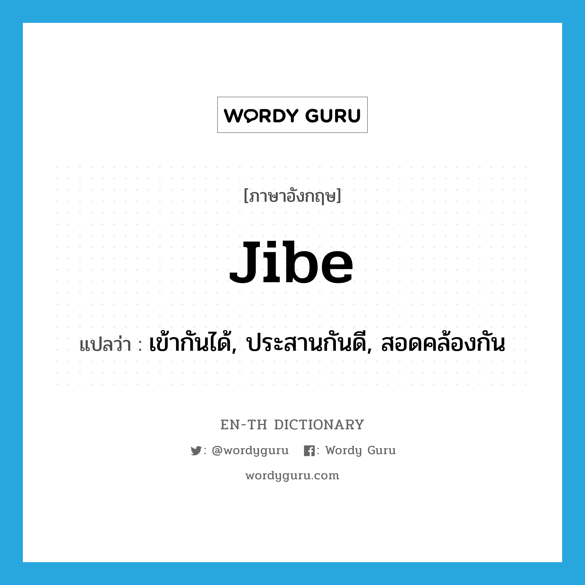 jibe แปลว่า?, คำศัพท์ภาษาอังกฤษ jibe แปลว่า เข้ากันได้, ประสานกันดี, สอดคล้องกัน ประเภท SL หมวด SL