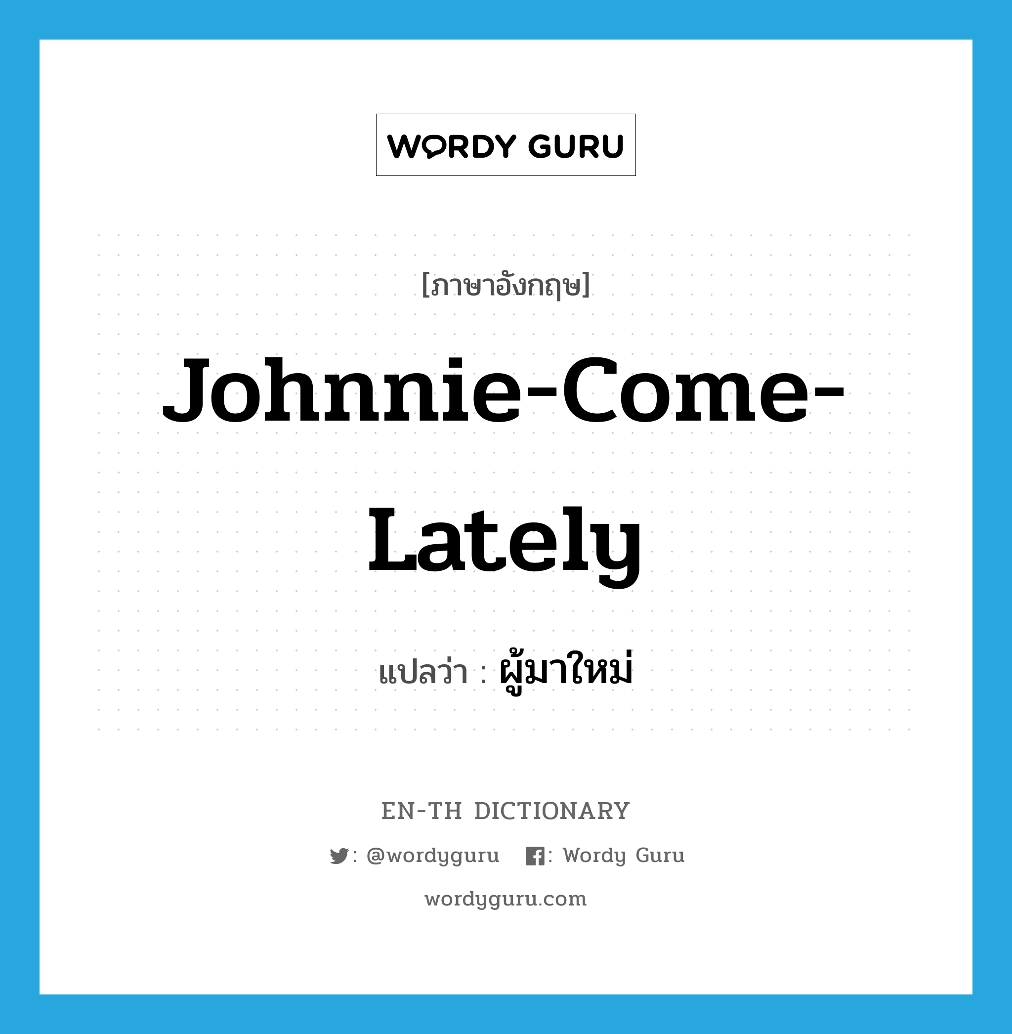 Johnnie-come-lately แปลว่า?, คำศัพท์ภาษาอังกฤษ Johnnie-come-lately แปลว่า ผู้มาใหม่ ประเภท SL หมวด SL