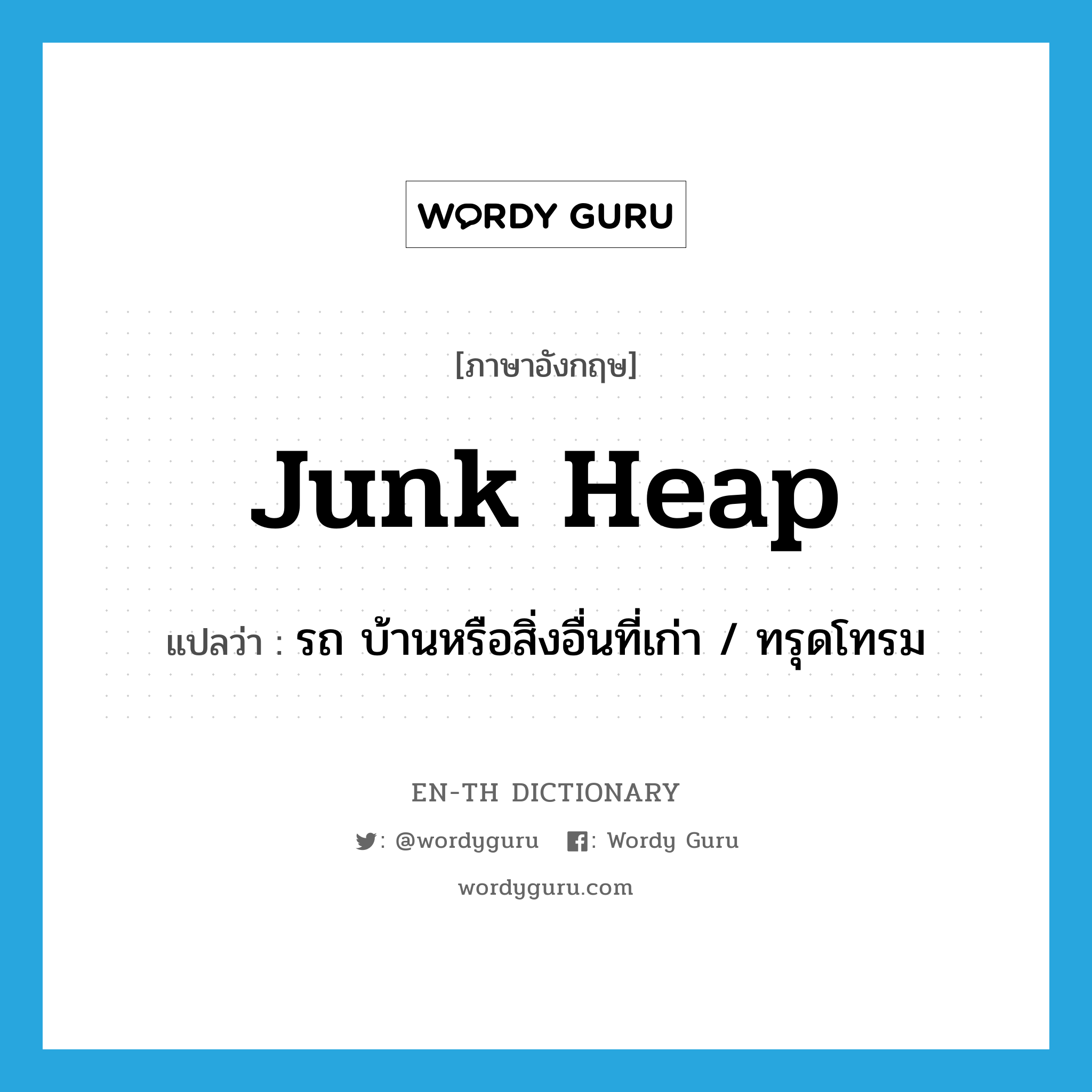 junk heap แปลว่า?, คำศัพท์ภาษาอังกฤษ junk heap แปลว่า รถ บ้านหรือสิ่งอื่นที่เก่า / ทรุดโทรม ประเภท SL หมวด SL
