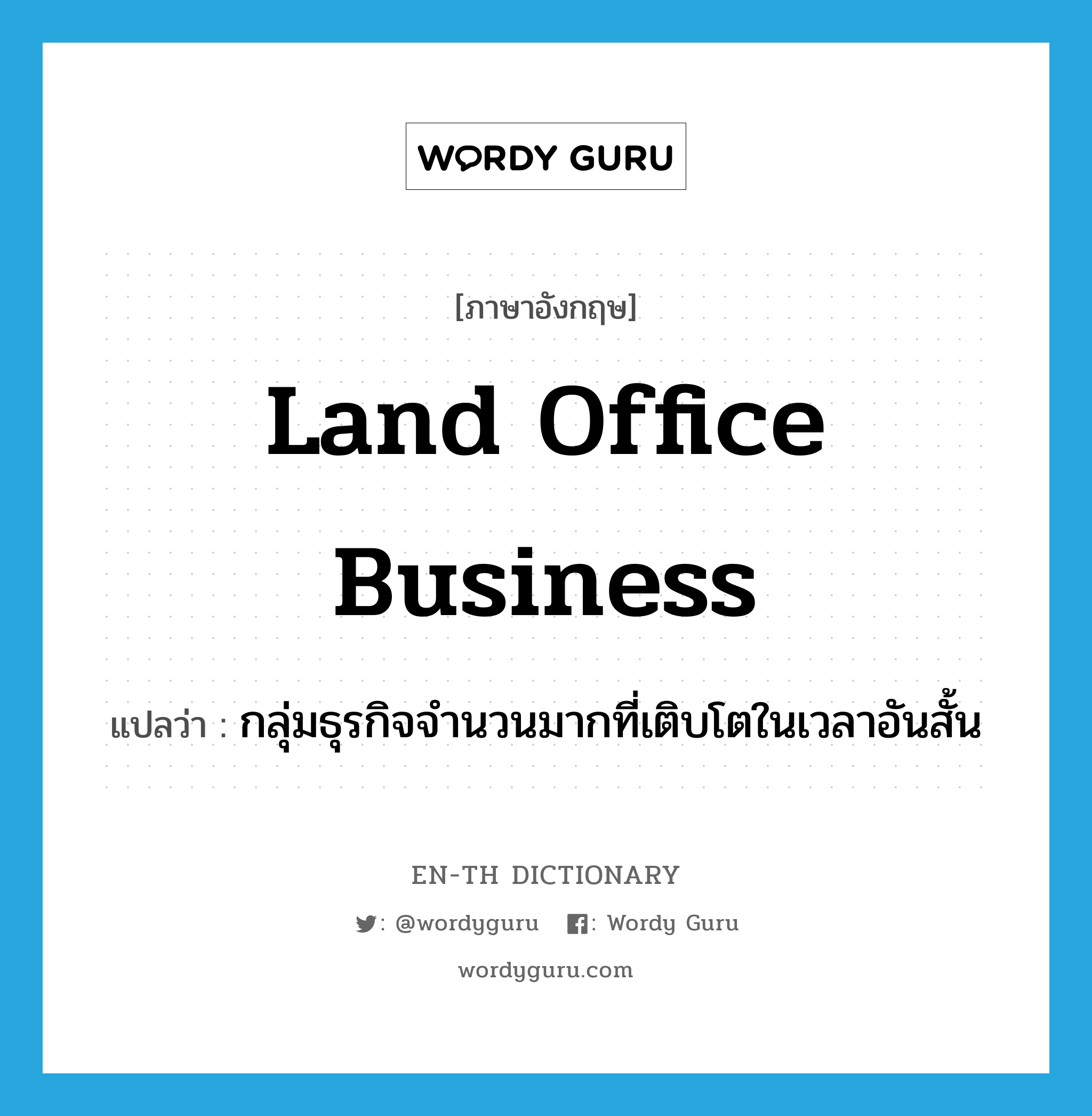 land office business แปลว่า?, คำศัพท์ภาษาอังกฤษ land office business แปลว่า กลุ่มธุรกิจจำนวนมากที่เติบโตในเวลาอันสั้น ประเภท SL หมวด SL