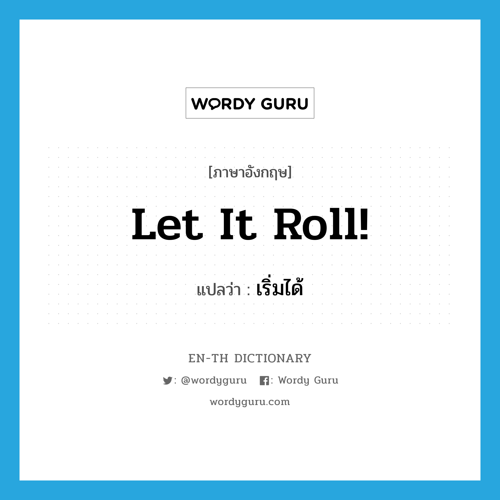 Let it roll! แปลว่า?, คำศัพท์ภาษาอังกฤษ Let it roll! แปลว่า เริ่มได้ ประเภท SL หมวด SL