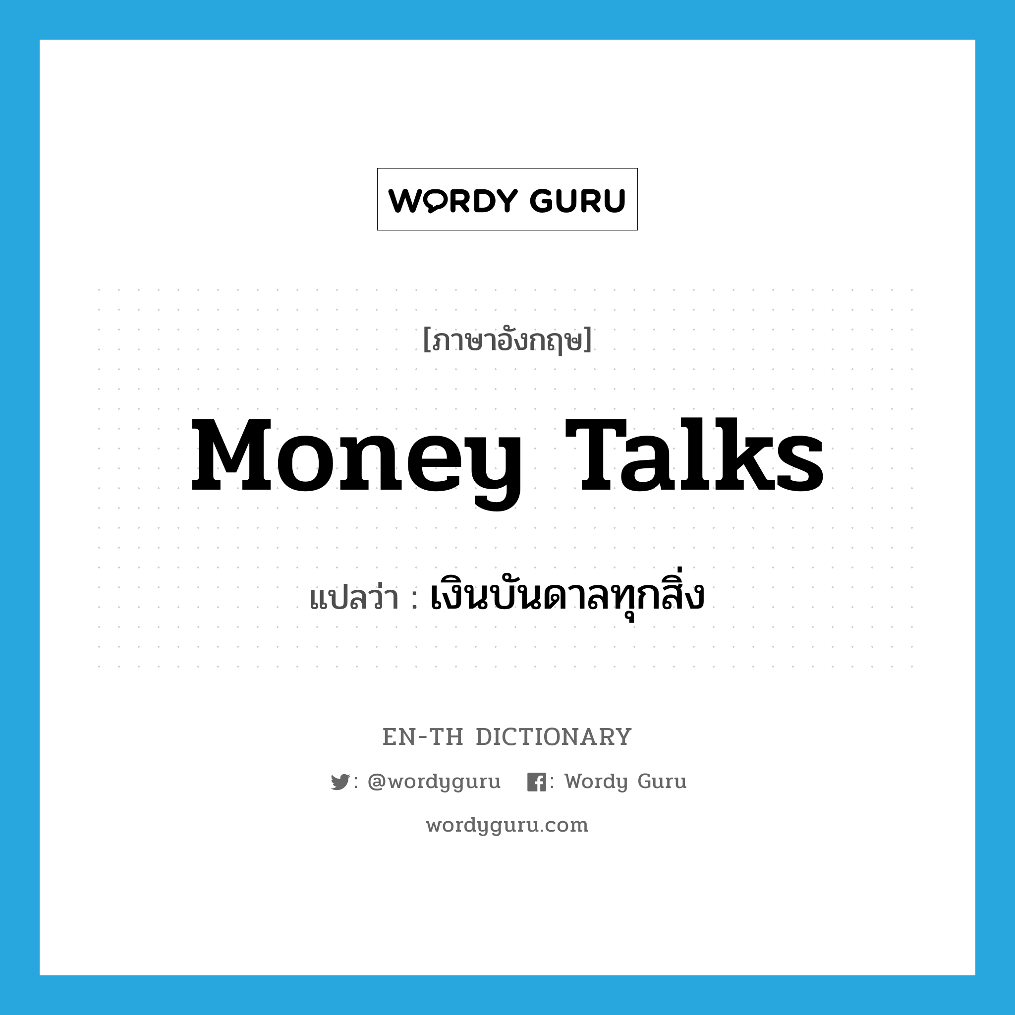 เงินบันดาลทุกสิ่ง ภาษาอังกฤษ?, คำศัพท์ภาษาอังกฤษ เงินบันดาลทุกสิ่ง แปลว่า money talks ประเภท SL หมวด SL