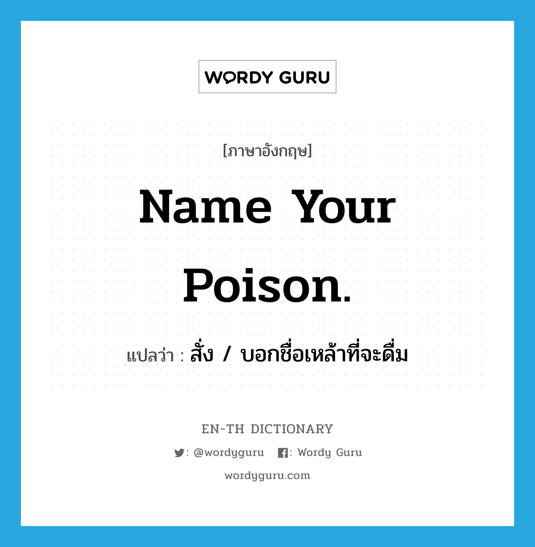 Name your poison. แปลว่า?, คำศัพท์ภาษาอังกฤษ Name your poison. แปลว่า สั่ง / บอกชื่อเหล้าที่จะดื่ม ประเภท SL หมวด SL
