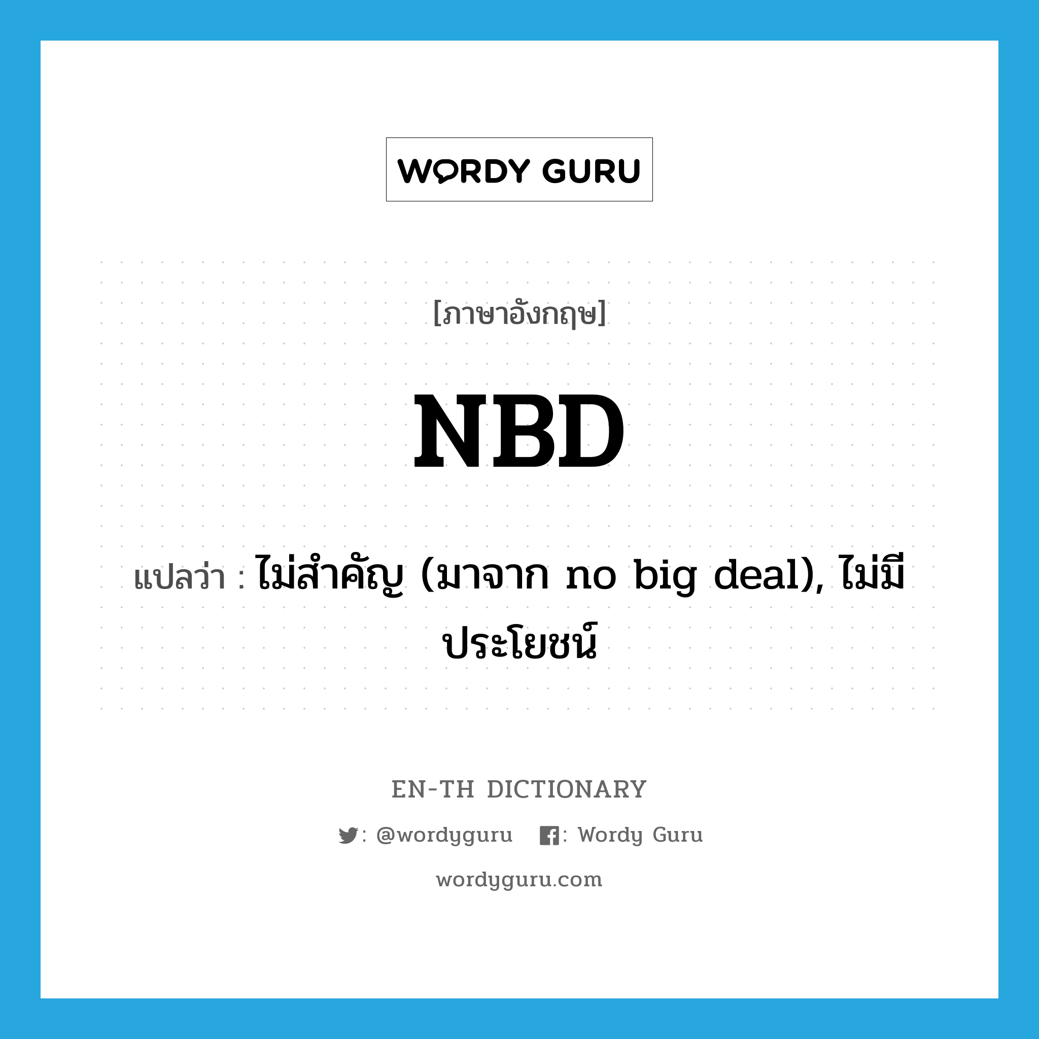 NBD แปลว่า?, คำศัพท์ภาษาอังกฤษ NBD แปลว่า ไม่สำคัญ (มาจาก no big deal), ไม่มีประโยชน์ ประเภท SL หมวด SL