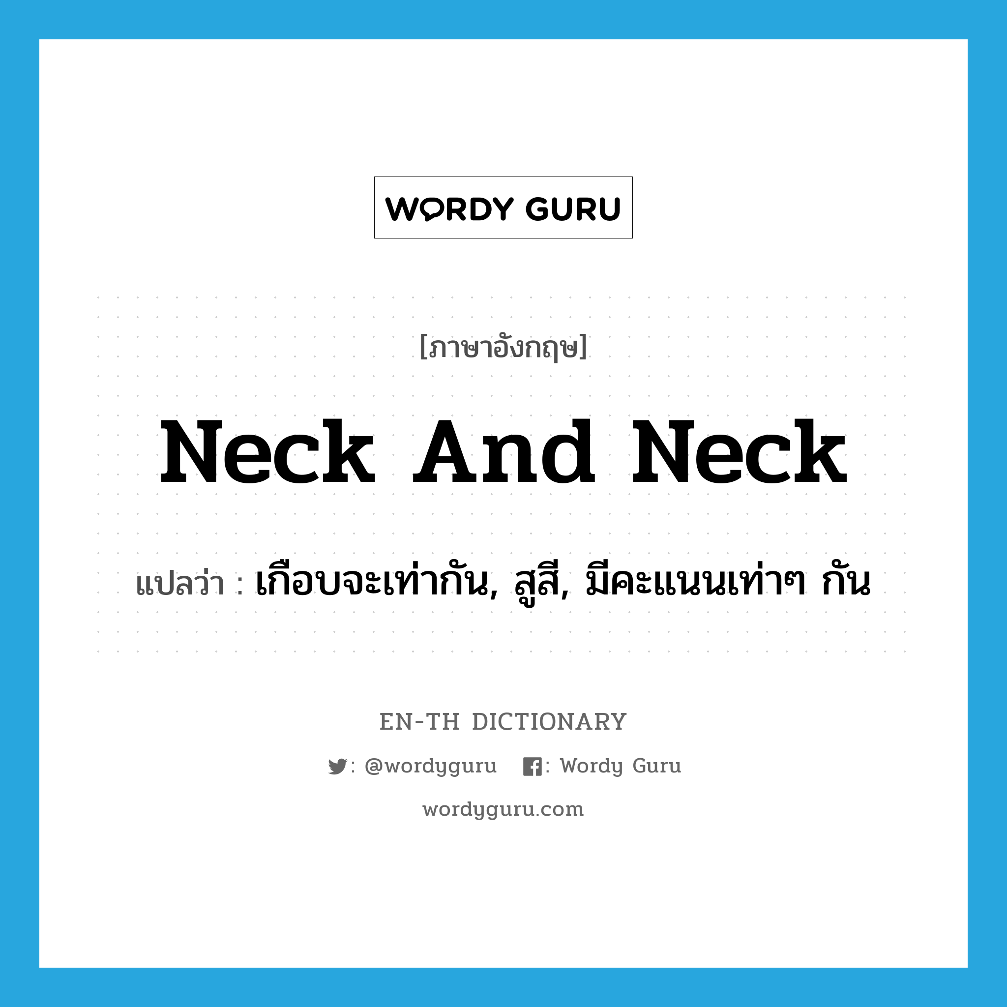 neck and neck แปลว่า?, คำศัพท์ภาษาอังกฤษ neck and neck แปลว่า เกือบจะเท่ากัน, สูสี, มีคะแนนเท่าๆ กัน ประเภท SL หมวด SL