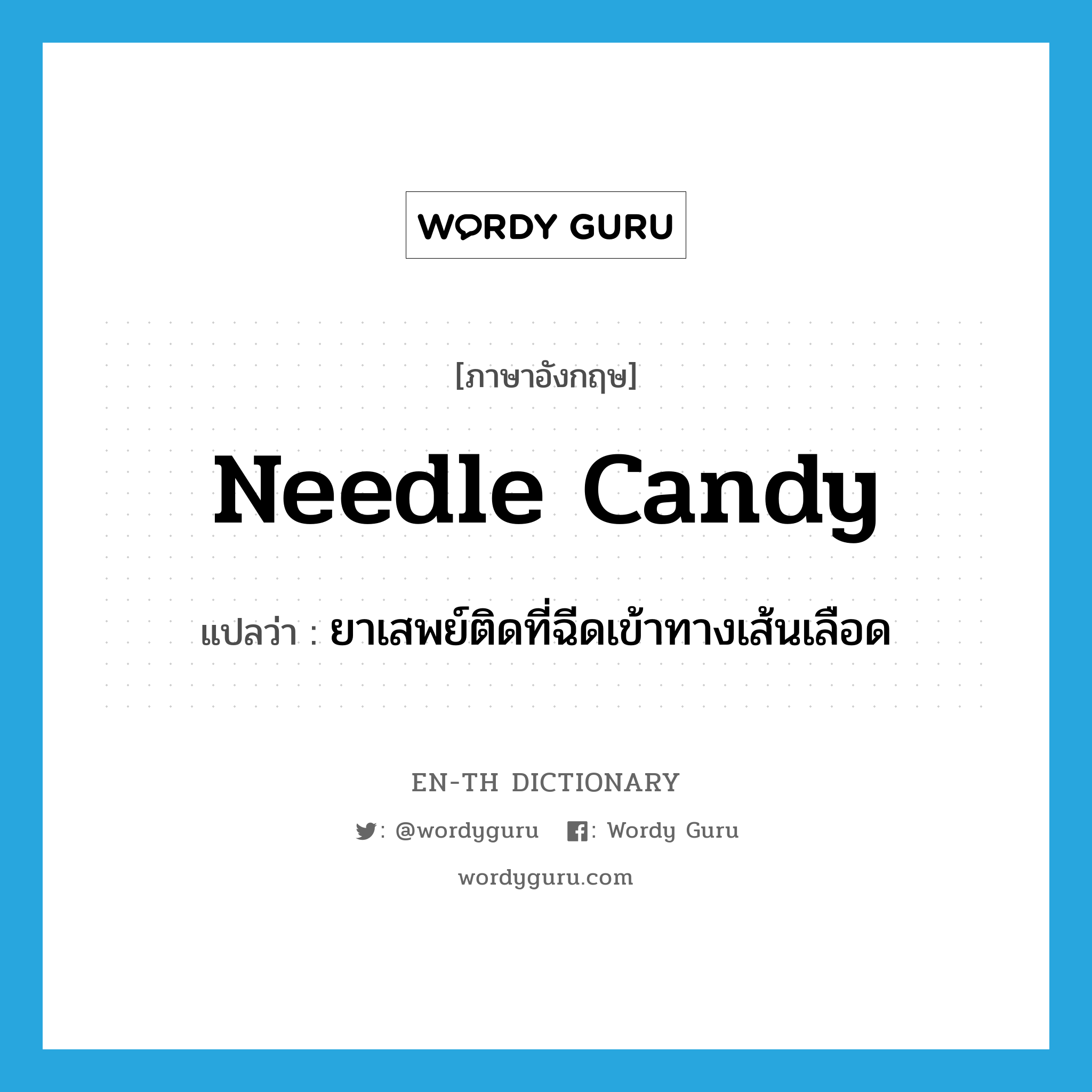 needle candy แปลว่า?, คำศัพท์ภาษาอังกฤษ needle candy แปลว่า ยาเสพย์ติดที่ฉีดเข้าทางเส้นเลือด ประเภท SL หมวด SL