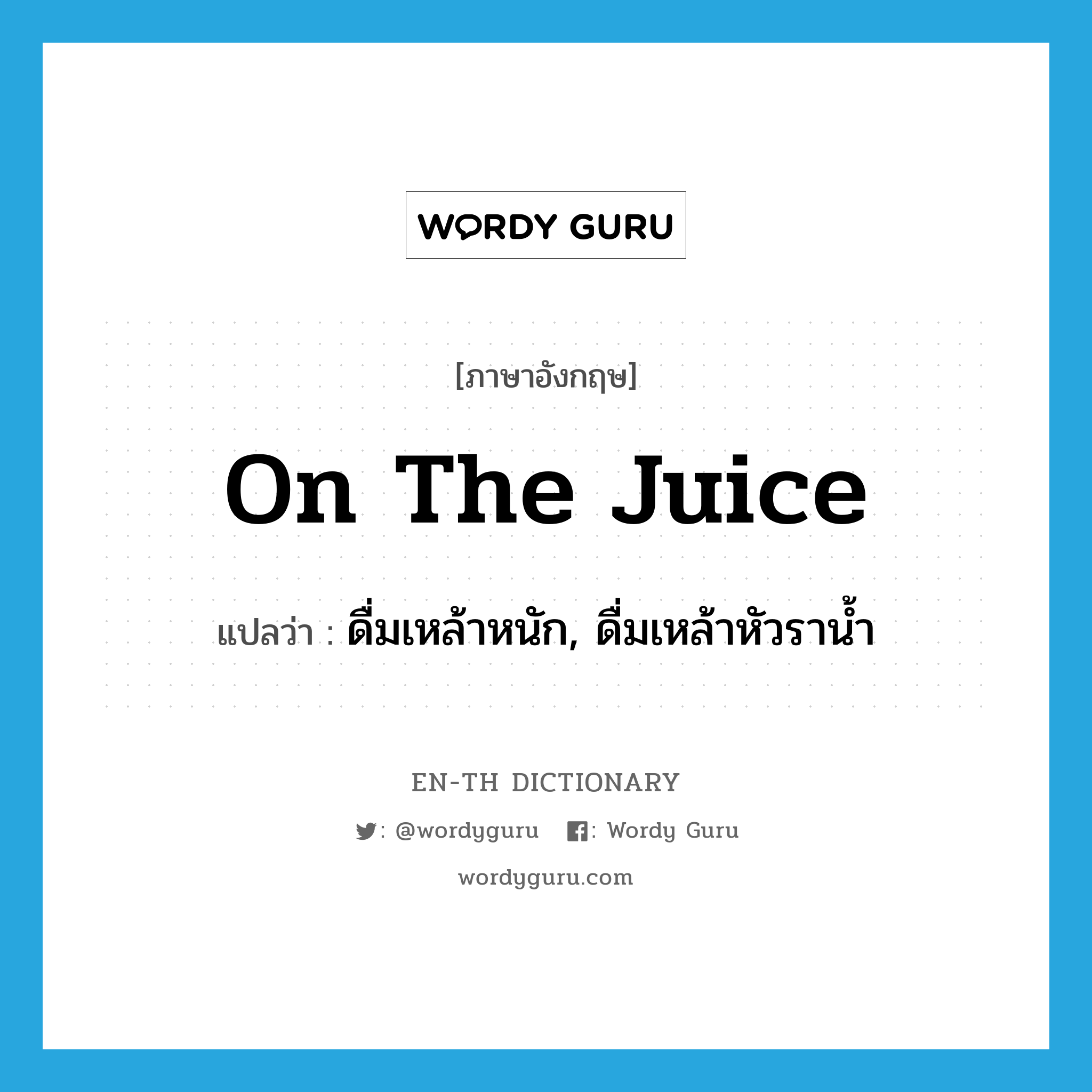 on the juice แปลว่า?, คำศัพท์ภาษาอังกฤษ on the juice แปลว่า ดื่มเหล้าหนัก, ดื่มเหล้าหัวราน้ำ ประเภท SL หมวด SL