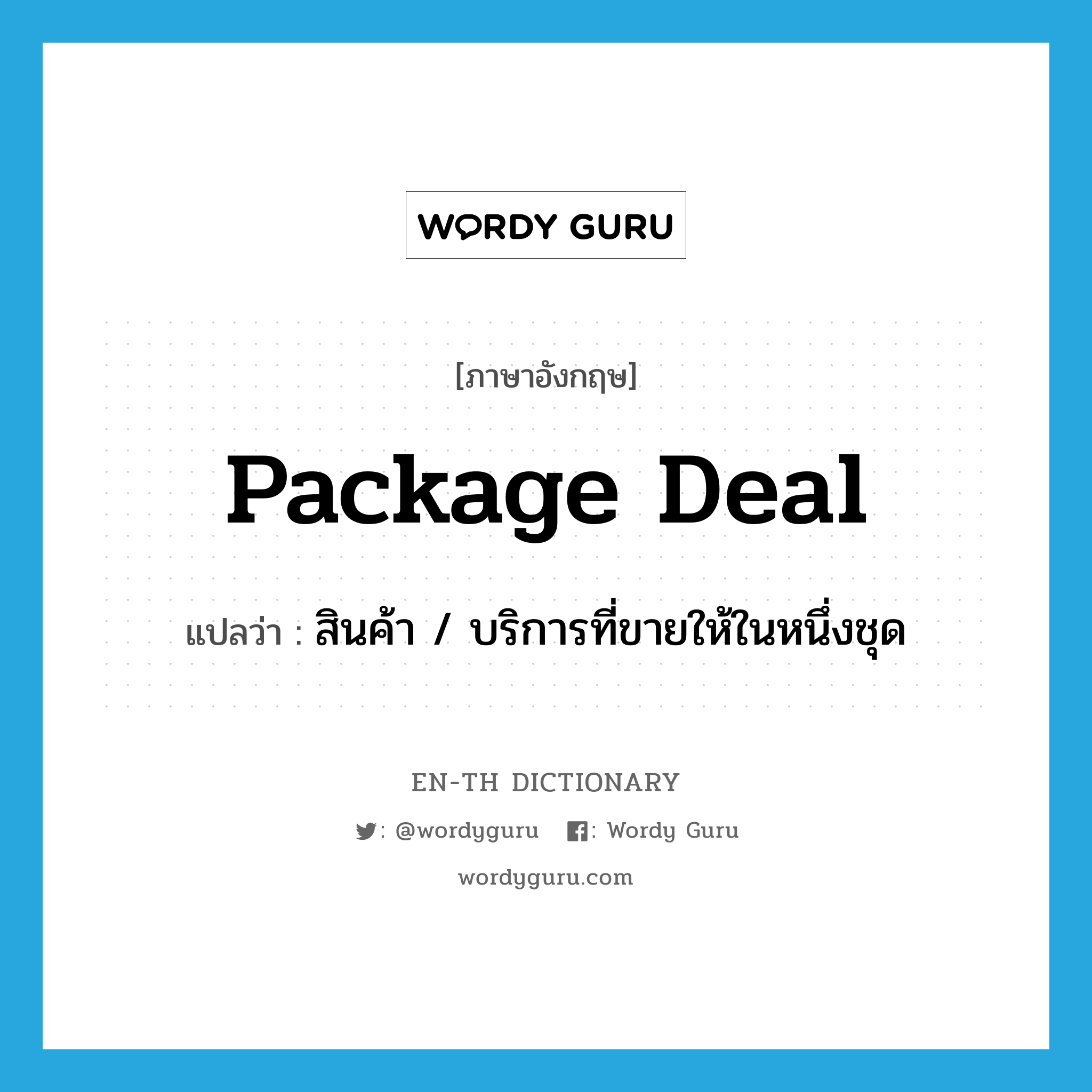 package deal แปลว่า?, คำศัพท์ภาษาอังกฤษ package deal แปลว่า สินค้า / บริการที่ขายให้ในหนึ่งชุด ประเภท SL หมวด SL