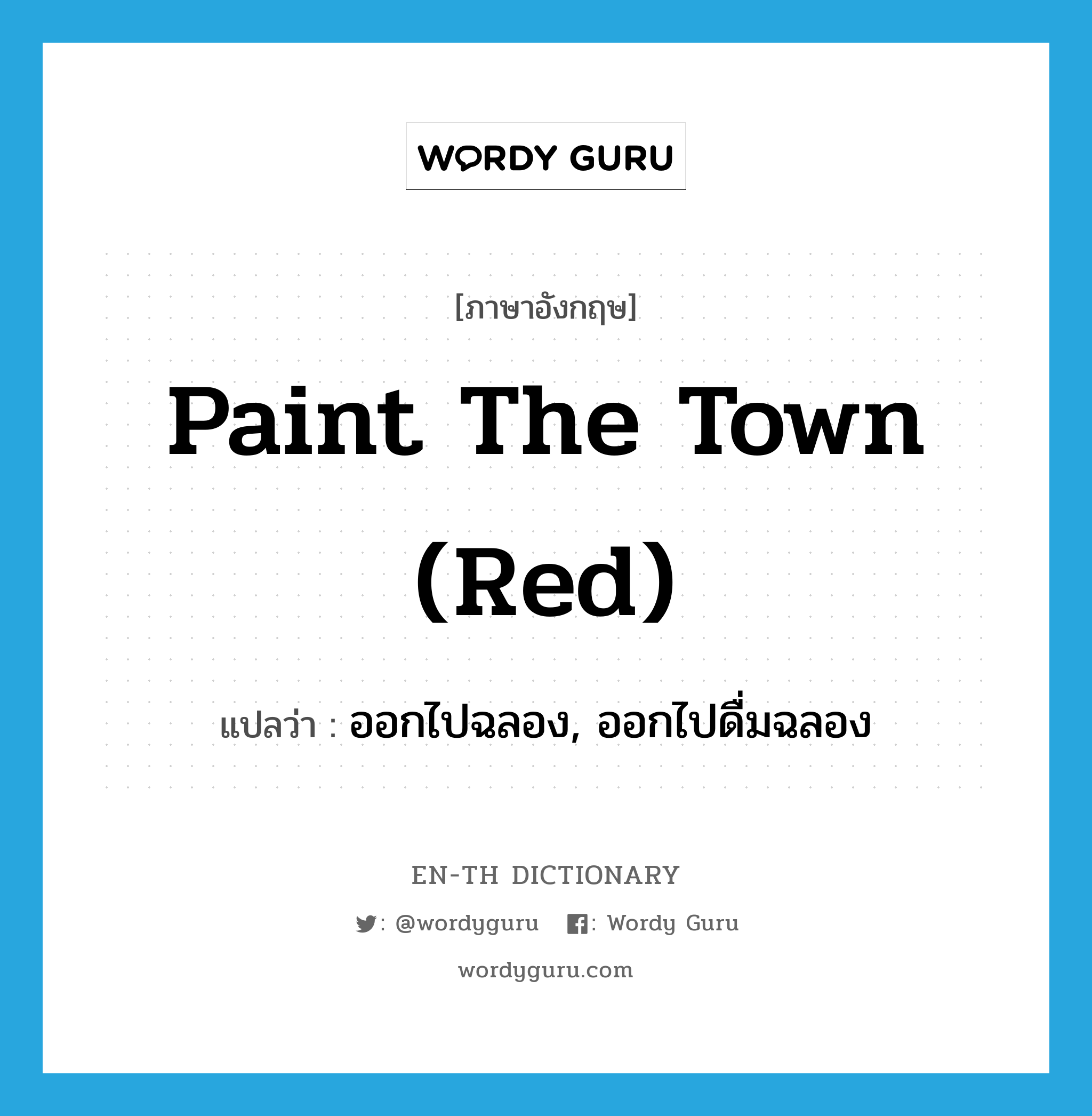 paint the town (red) แปลว่า?, คำศัพท์ภาษาอังกฤษ paint the town (red) แปลว่า ออกไปฉลอง, ออกไปดื่มฉลอง ประเภท SL หมวด SL