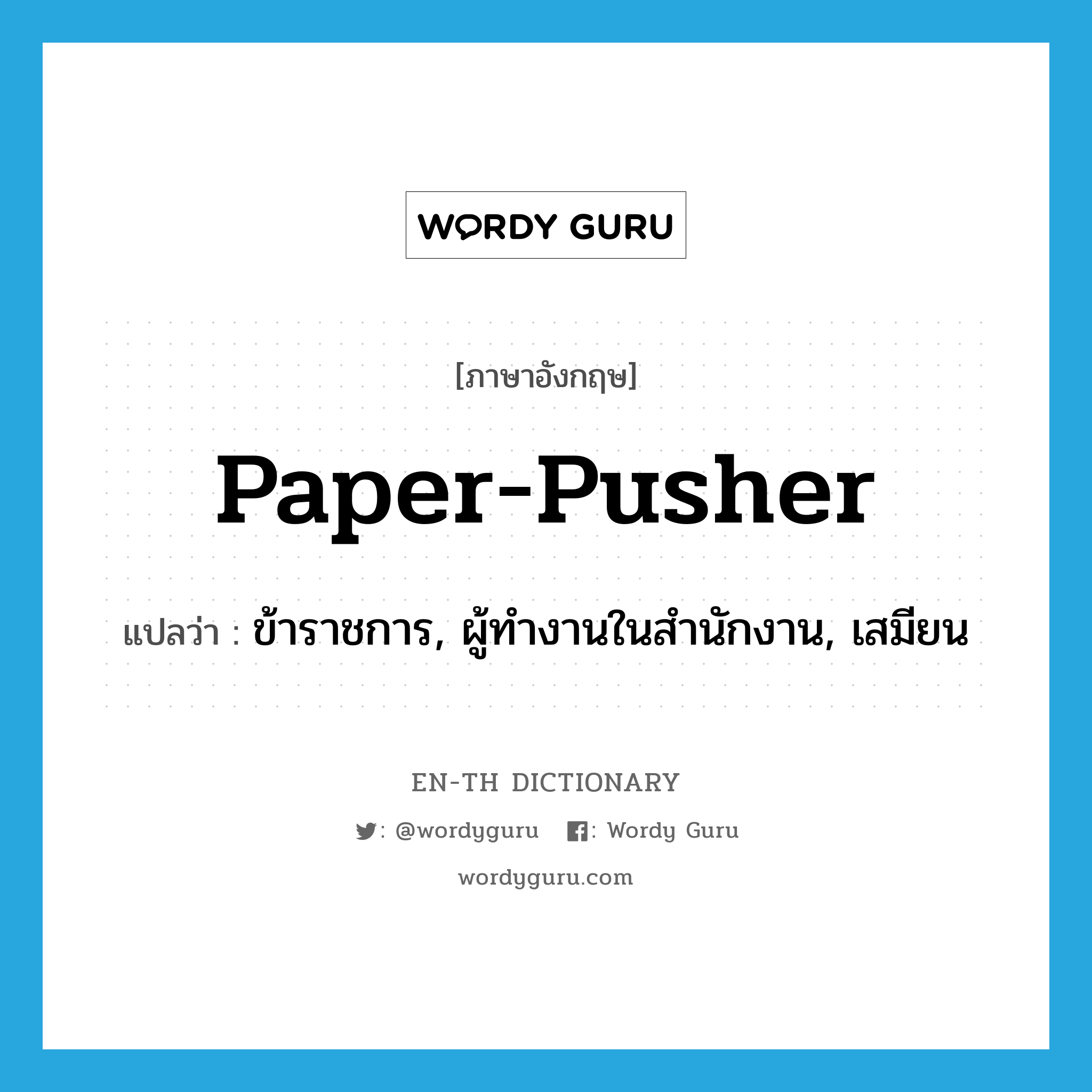 paper-pusher แปลว่า?, คำศัพท์ภาษาอังกฤษ paper-pusher แปลว่า ข้าราชการ, ผู้ทำงานในสำนักงาน, เสมียน ประเภท SL หมวด SL