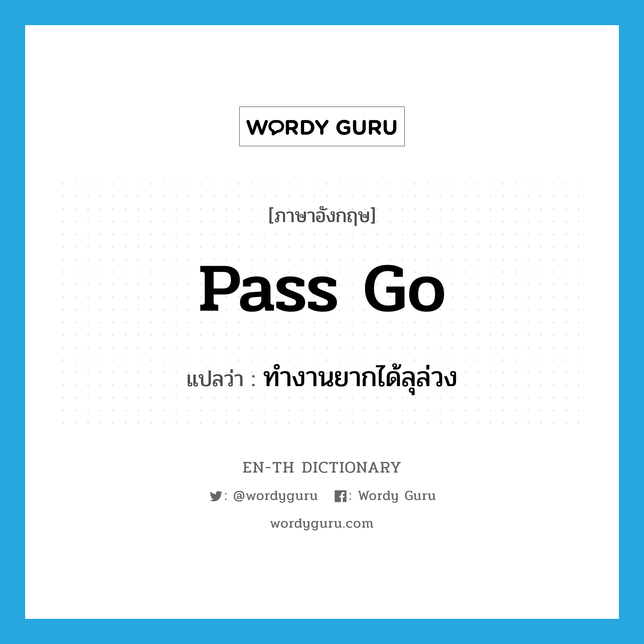 pass go แปลว่า?, คำศัพท์ภาษาอังกฤษ pass go แปลว่า ทำงานยากได้ลุล่วง ประเภท SL หมวด SL