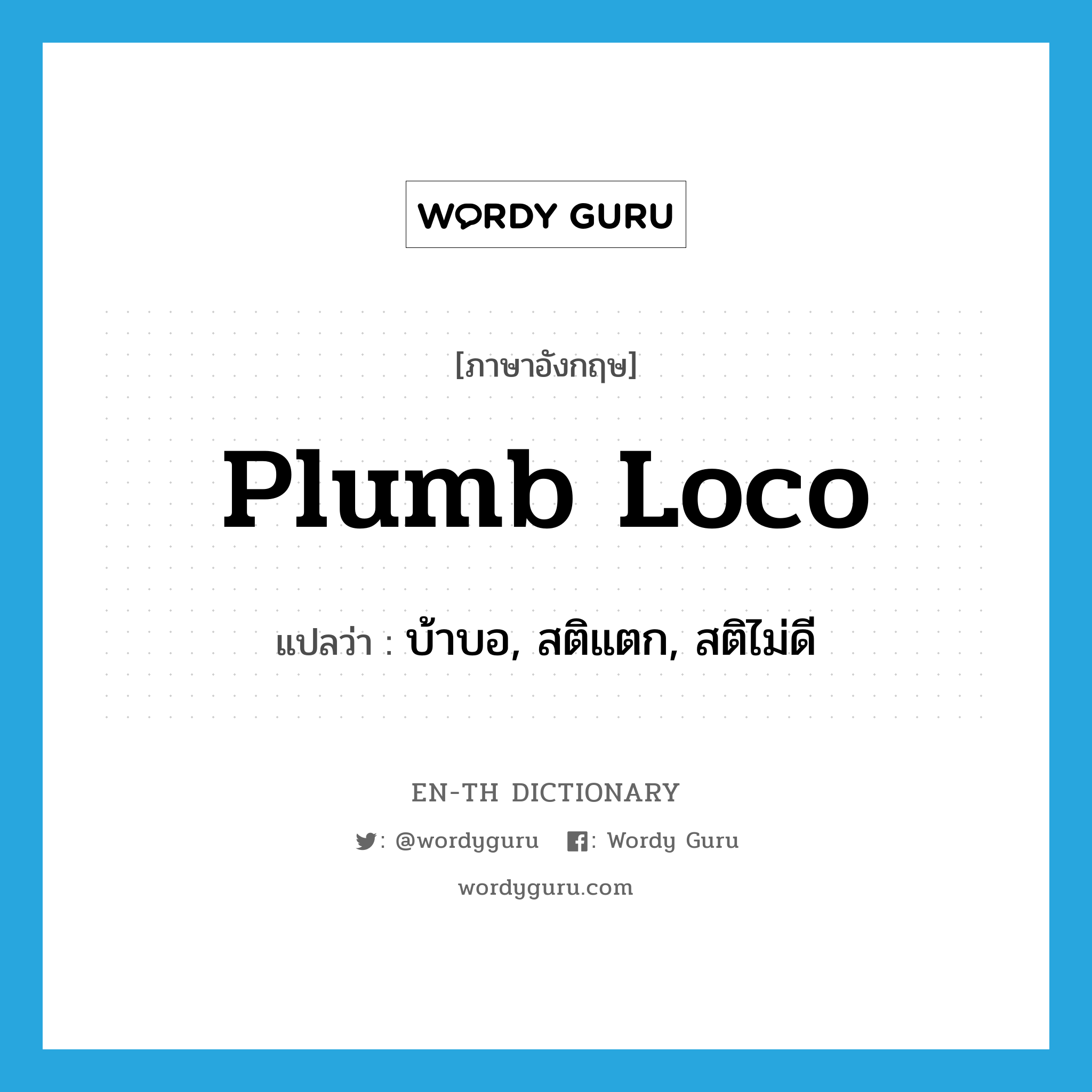 plumb loco แปลว่า?, คำศัพท์ภาษาอังกฤษ plumb loco แปลว่า บ้าบอ, สติแตก, สติไม่ดี ประเภท SL หมวด SL