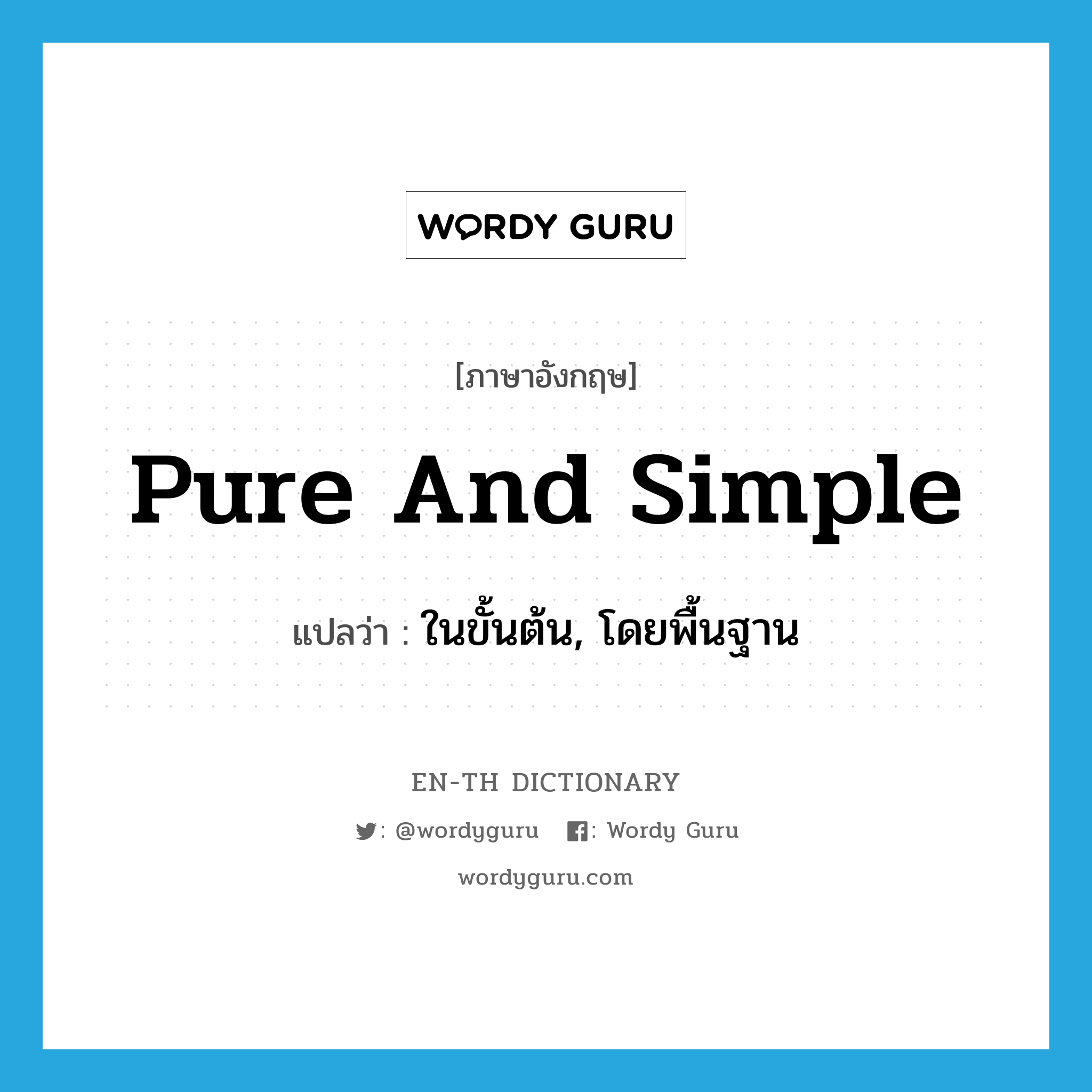 pure and simple แปลว่า?, คำศัพท์ภาษาอังกฤษ pure and simple แปลว่า ในขั้นต้น, โดยพื้นฐาน ประเภท SL หมวด SL
