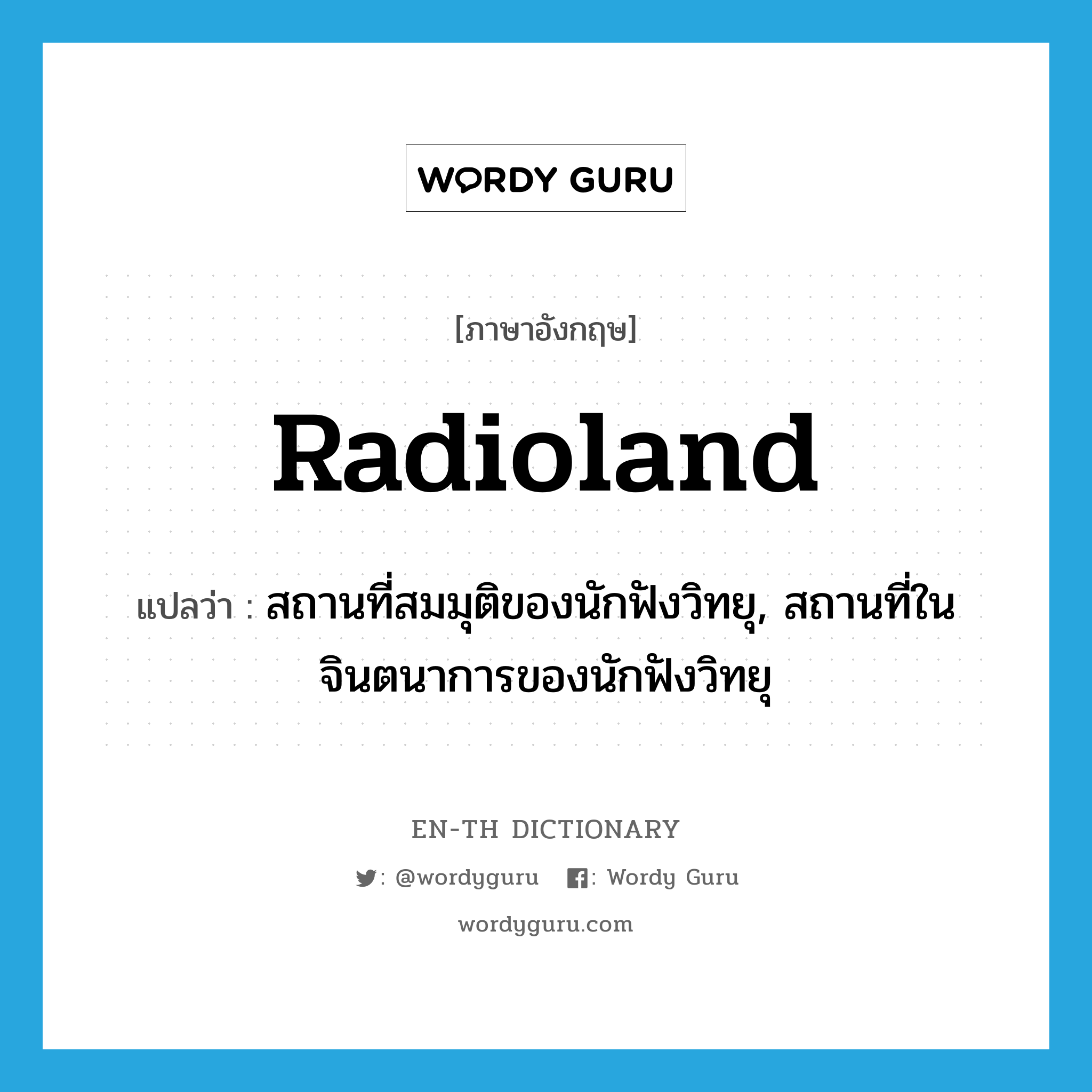 radioland แปลว่า?, คำศัพท์ภาษาอังกฤษ radioland แปลว่า สถานที่สมมุติของนักฟังวิทยุ, สถานที่ในจินตนาการของนักฟังวิทยุ ประเภท SL หมวด SL