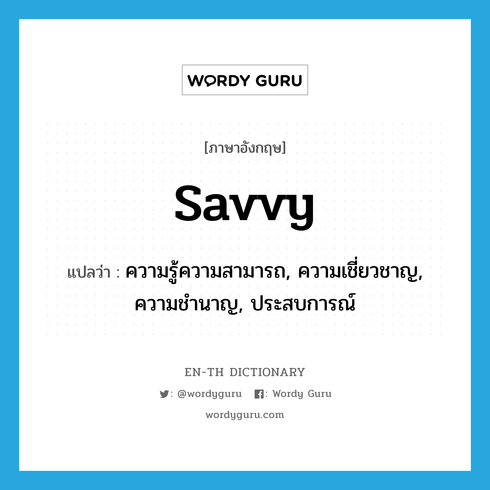 savvy แปลว่า?, คำศัพท์ภาษาอังกฤษ savvy แปลว่า ความรู้ความสามารถ, ความเชี่ยวชาญ, ความชำนาญ, ประสบการณ์ ประเภท SL หมวด SL