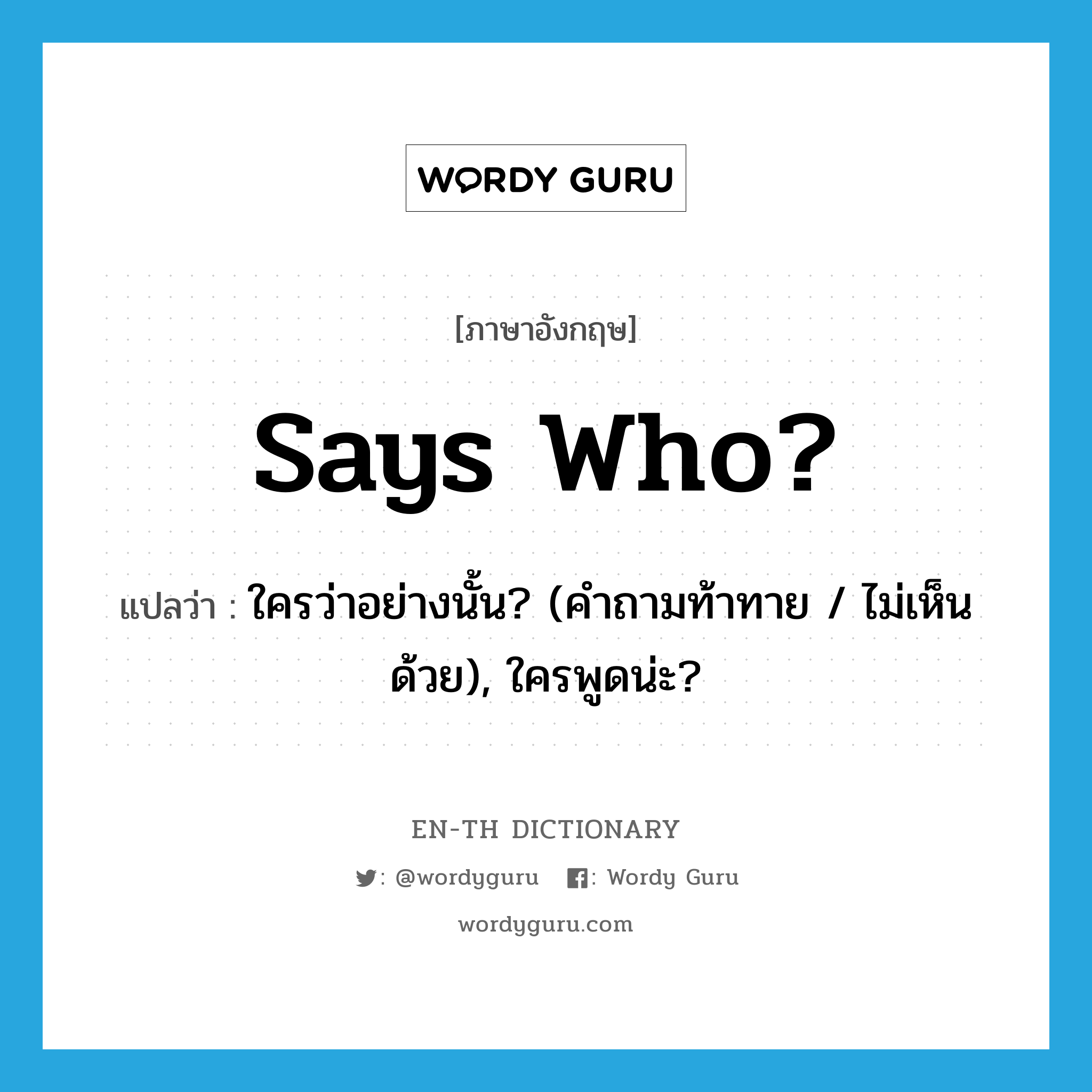 Says who? แปลว่า?, คำศัพท์ภาษาอังกฤษ Says who? แปลว่า ใครว่าอย่างนั้น? (คำถามท้าทาย / ไม่เห็นด้วย), ใครพูดน่ะ? ประเภท SL หมวด SL