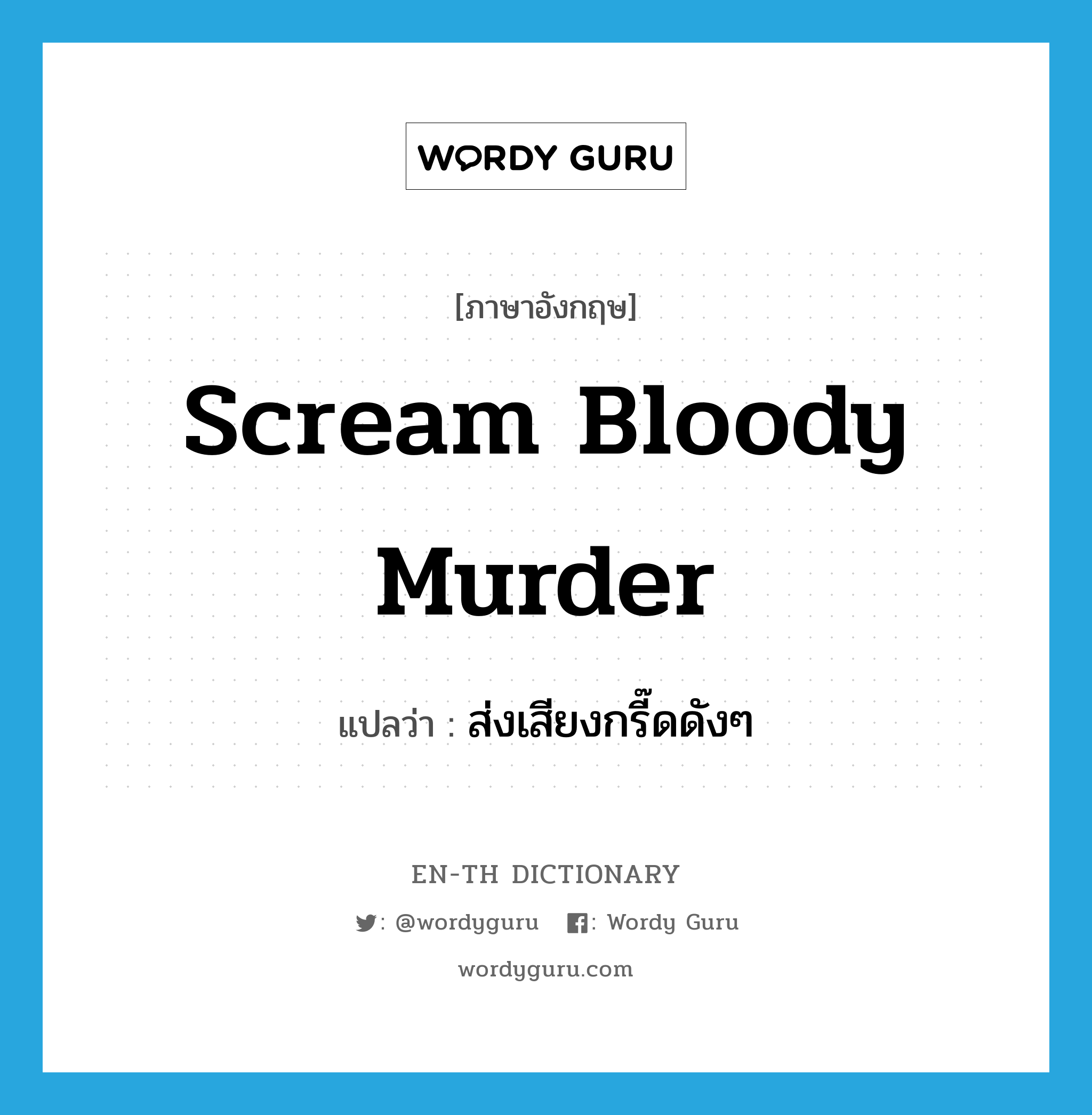 ส่งเสียงกรี๊ดดังๆ ภาษาอังกฤษ?, คำศัพท์ภาษาอังกฤษ ส่งเสียงกรี๊ดดังๆ แปลว่า scream bloody murder ประเภท SL หมวด SL