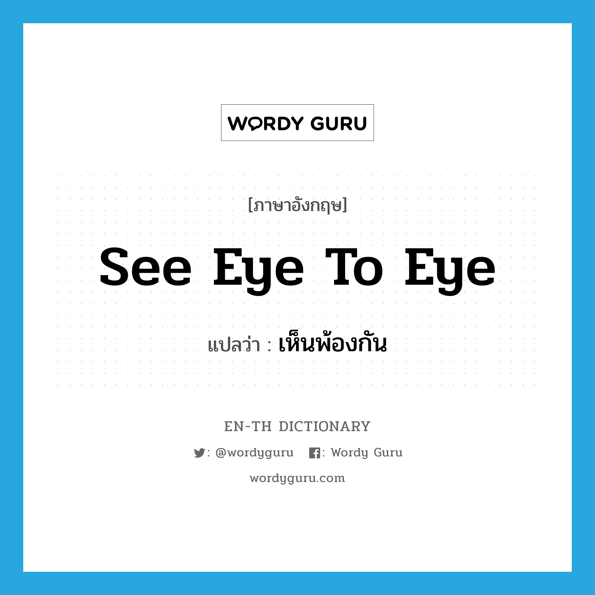 see eye to eye แปลว่า?, คำศัพท์ภาษาอังกฤษ see eye to eye แปลว่า เห็นพ้องกัน ประเภท SL หมวด SL