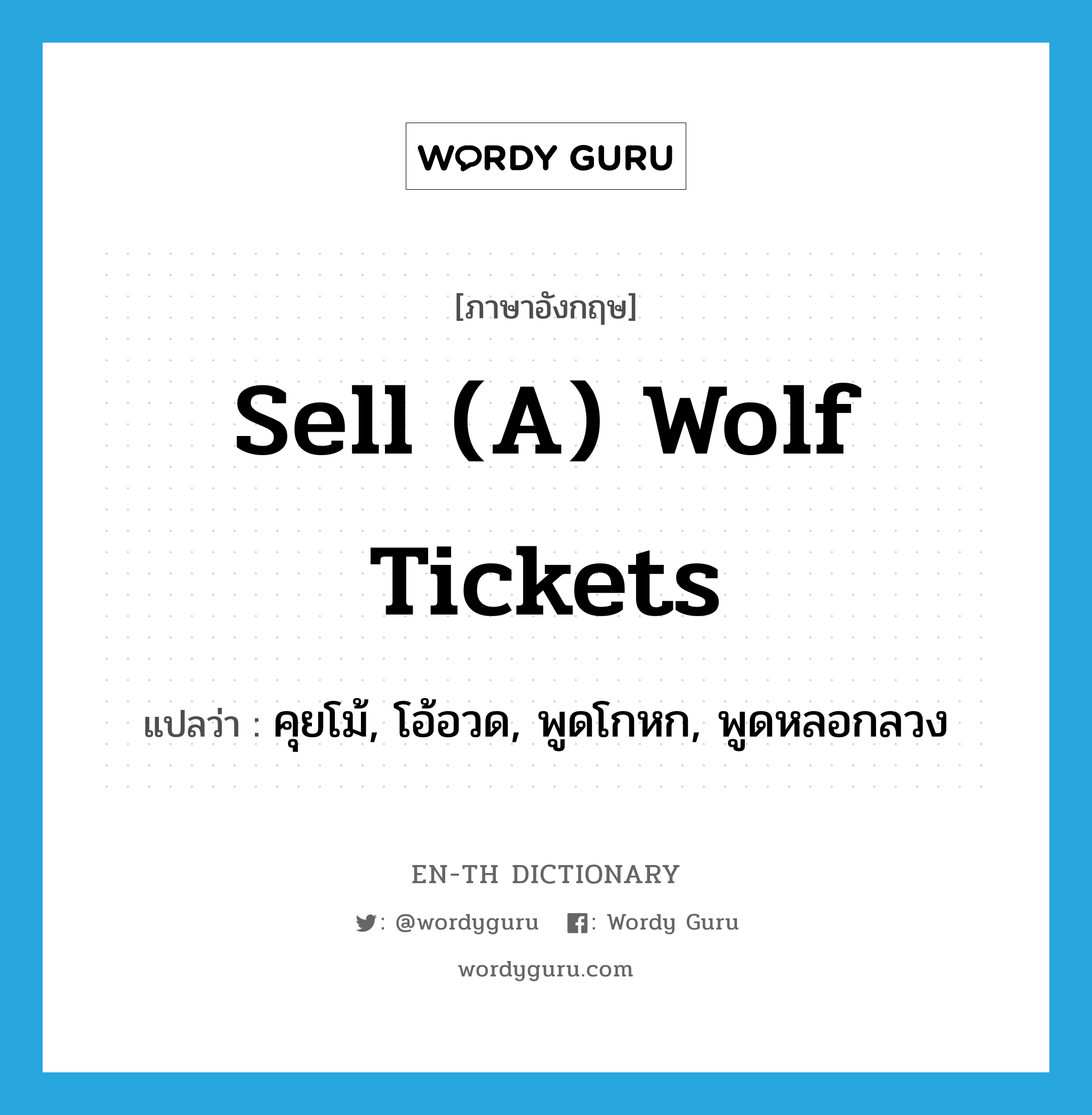 sell (a) wolf tickets แปลว่า?, คำศัพท์ภาษาอังกฤษ sell (a) wolf tickets แปลว่า คุยโม้, โอ้อวด, พูดโกหก, พูดหลอกลวง ประเภท SL หมวด SL