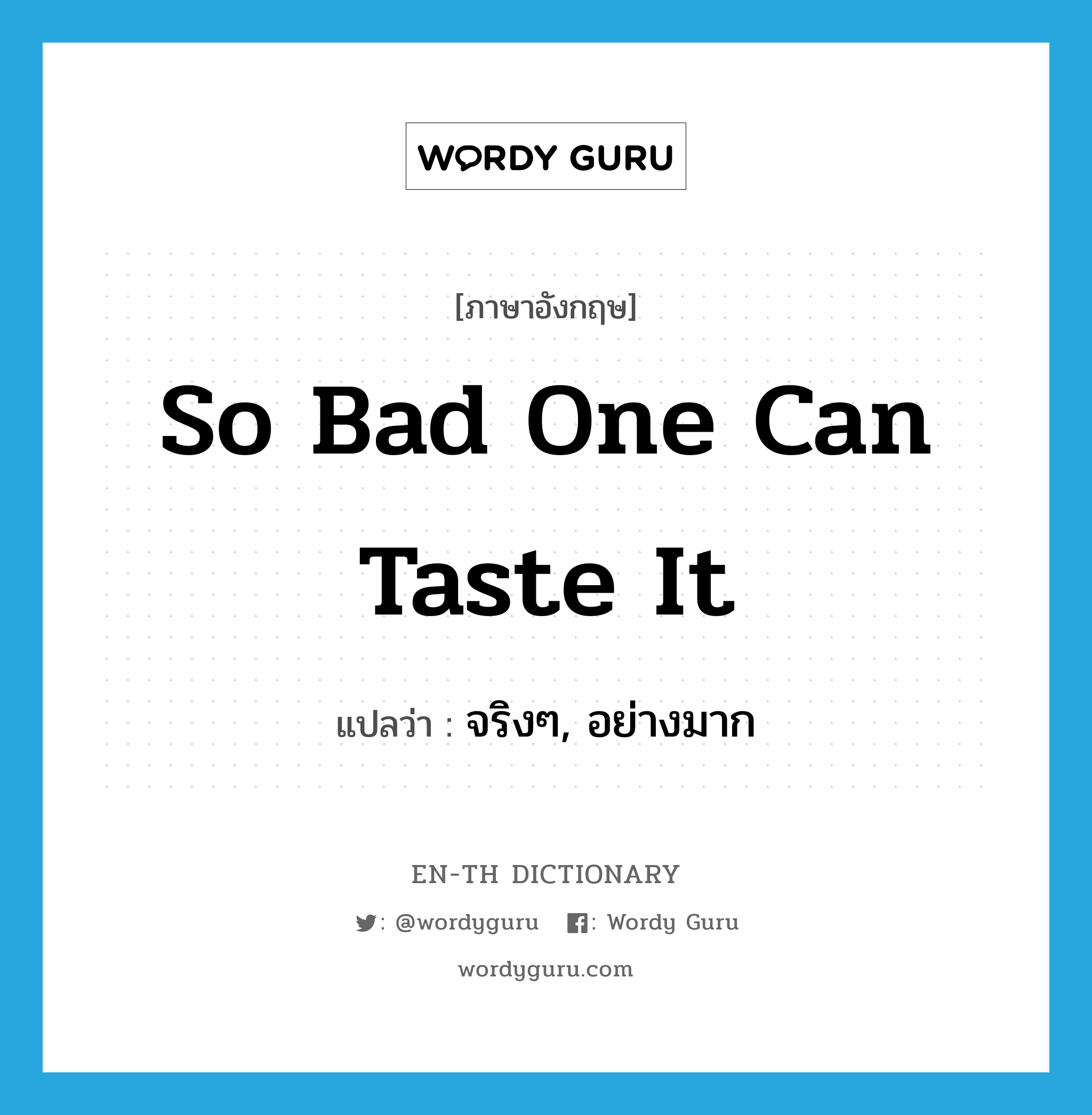 so bad one can taste it แปลว่า?, คำศัพท์ภาษาอังกฤษ so bad one can taste it แปลว่า จริงๆ, อย่างมาก ประเภท SL หมวด SL
