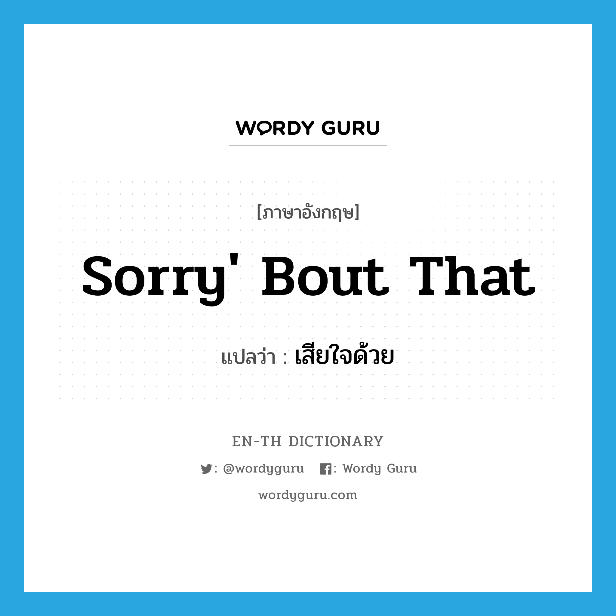 sorry' bout that แปลว่า?, คำศัพท์ภาษาอังกฤษ sorry' bout that แปลว่า เสียใจด้วย ประเภท SL หมวด SL