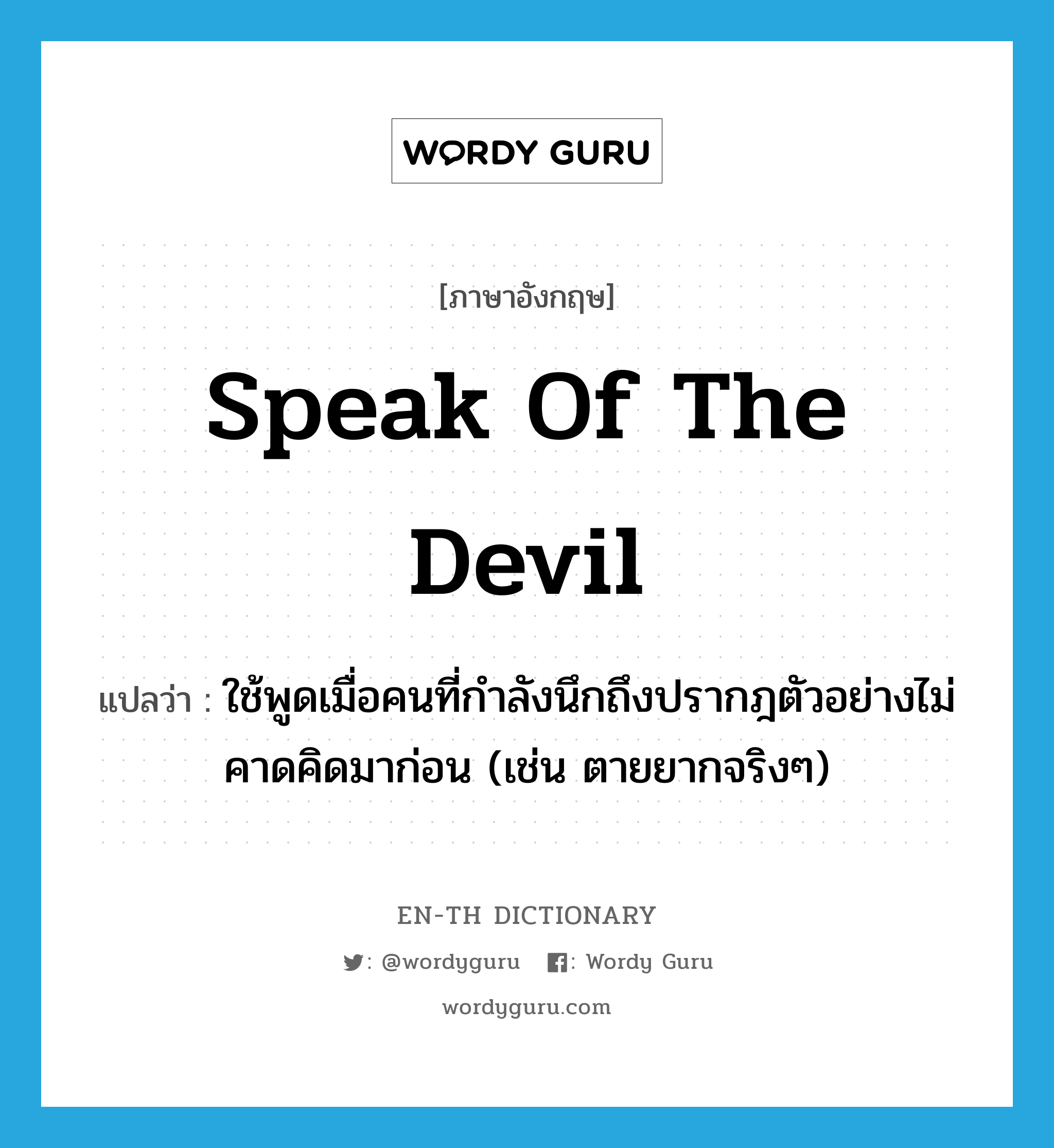 speak of the devil แปลว่า?, คำศัพท์ภาษาอังกฤษ speak of the devil แปลว่า ใช้พูดเมื่อคนที่กำลังนึกถึงปรากฎตัวอย่างไม่คาดคิดมาก่อน (เช่น ตายยากจริงๆ) ประเภท SL หมวด SL