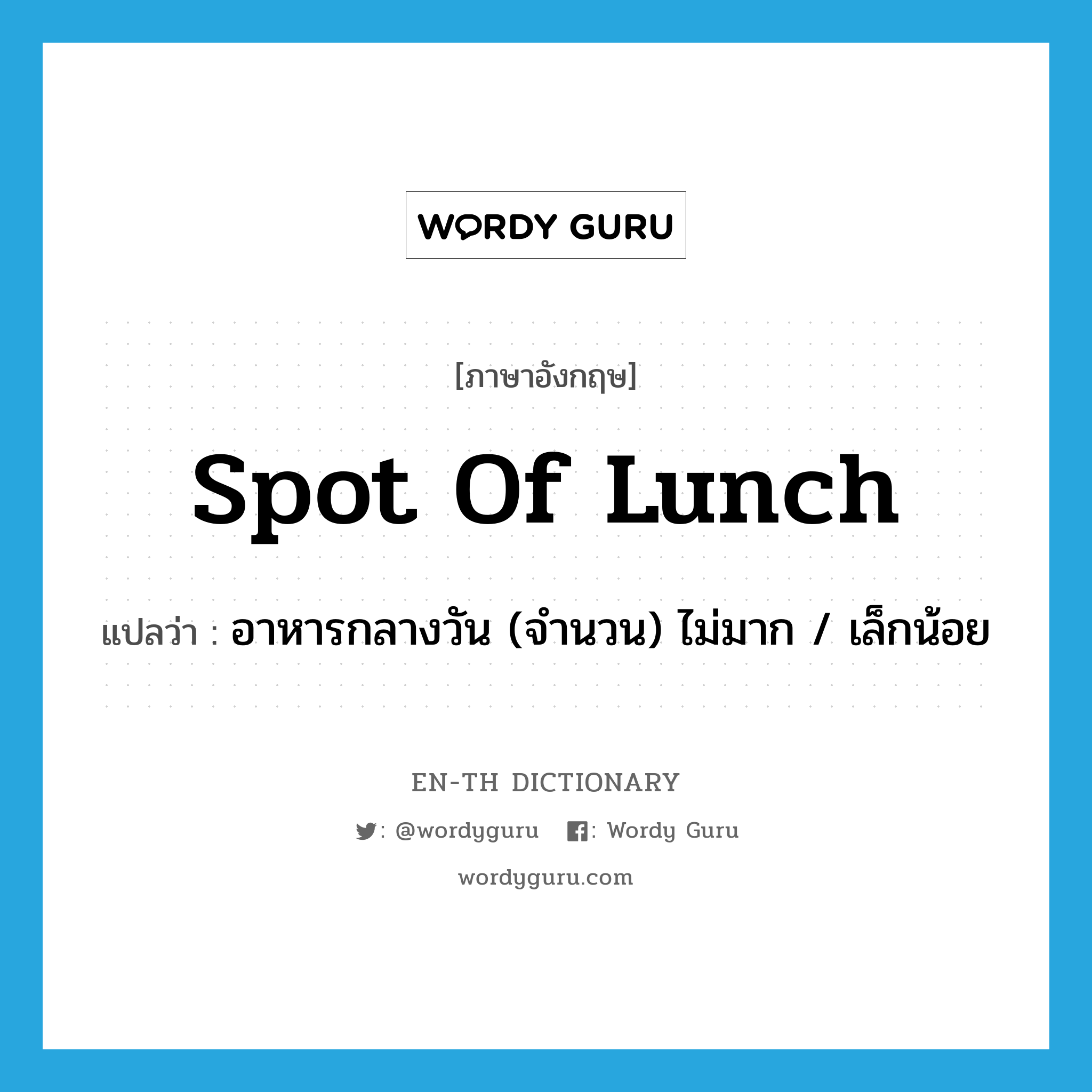 spot of lunch แปลว่า?, คำศัพท์ภาษาอังกฤษ spot of lunch แปลว่า อาหารกลางวัน (จำนวน) ไม่มาก / เล็กน้อย ประเภท SL หมวด SL