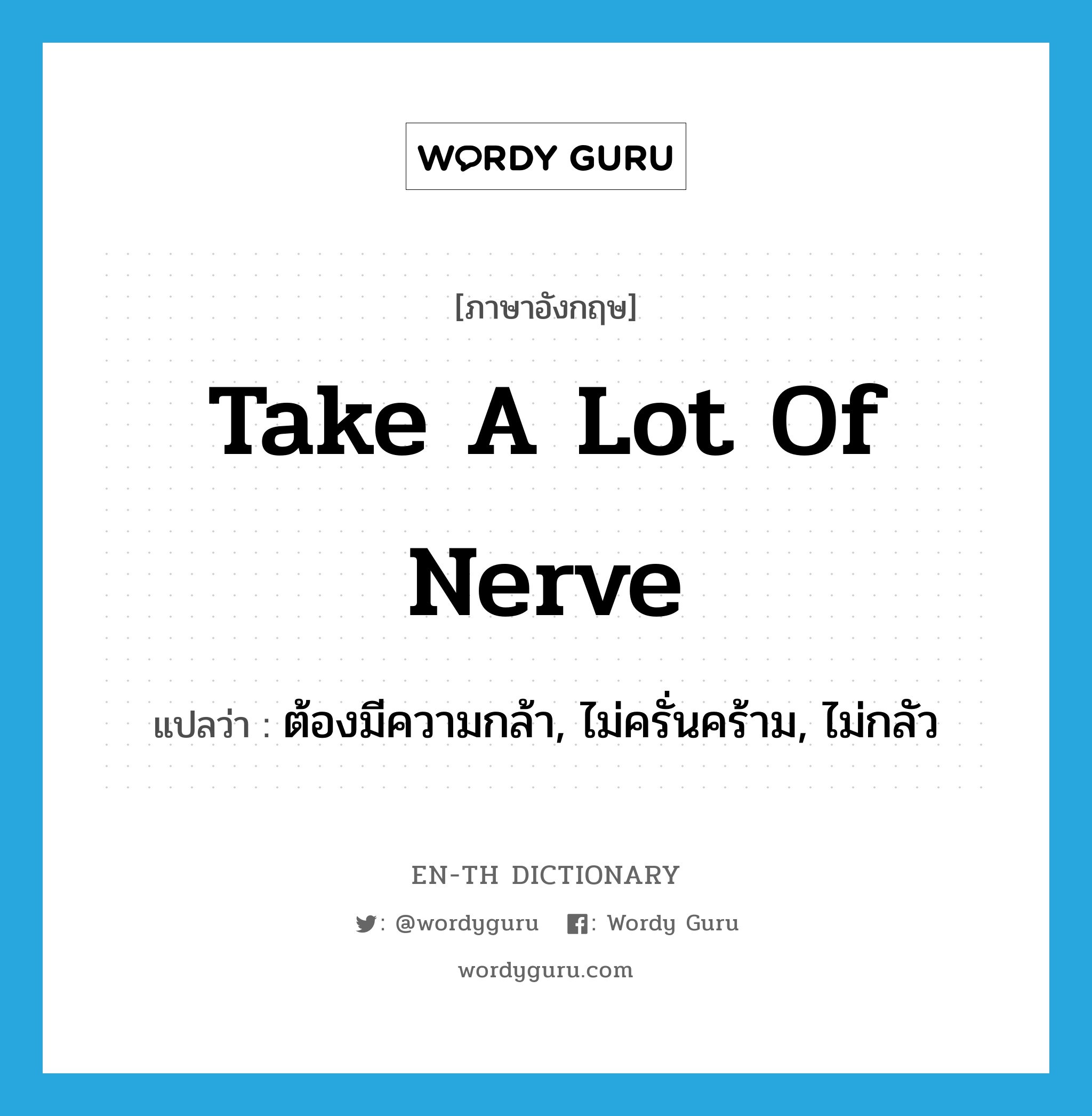 take a lot of nerve แปลว่า?, คำศัพท์ภาษาอังกฤษ take a lot of nerve แปลว่า ต้องมีความกล้า, ไม่ครั่นคร้าม, ไม่กลัว ประเภท SL หมวด SL