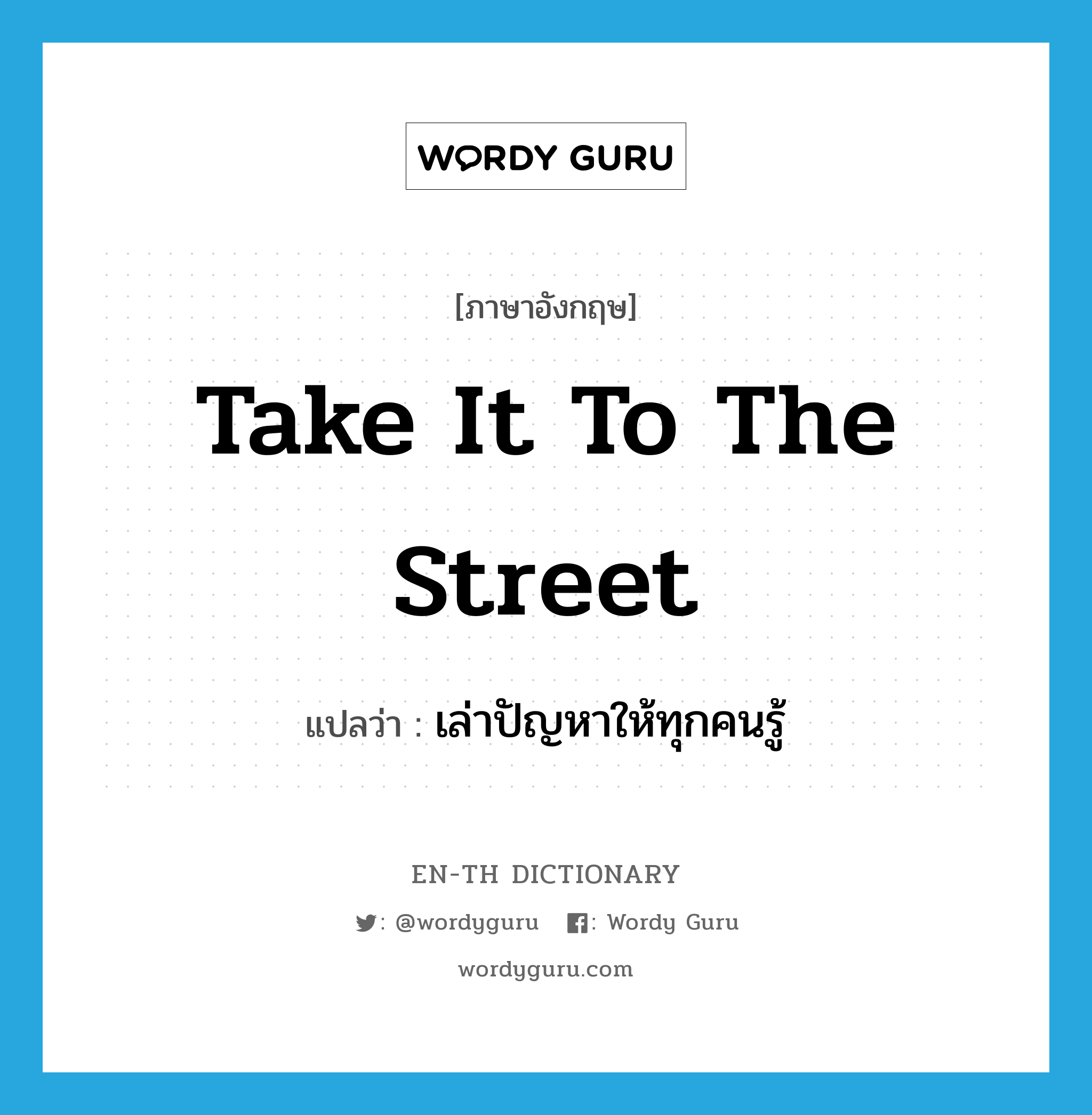take it to the street แปลว่า?, คำศัพท์ภาษาอังกฤษ take it to the street แปลว่า เล่าปัญหาให้ทุกคนรู้ ประเภท SL หมวด SL