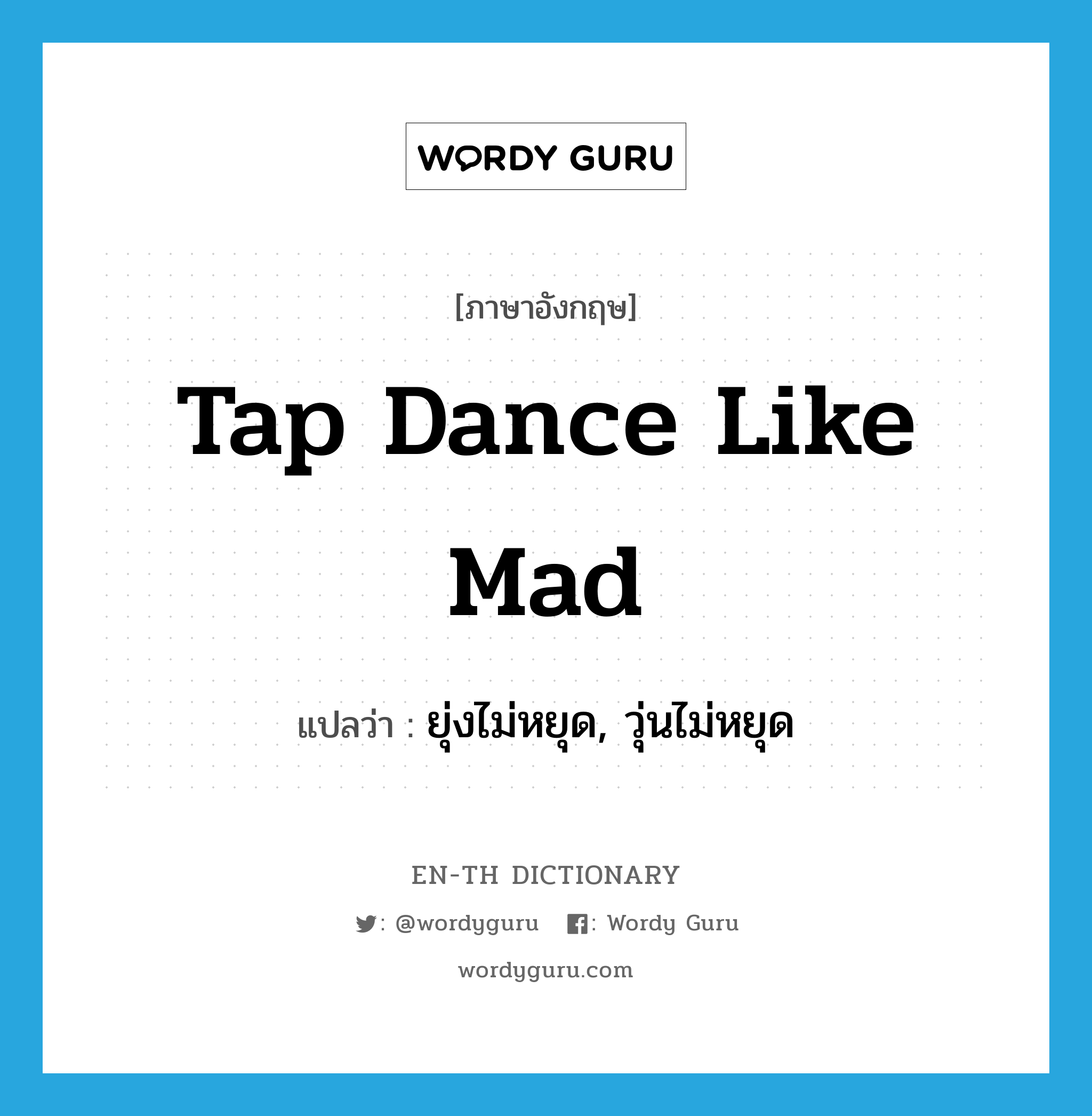 ยุ่งไม่หยุด, วุ่นไม่หยุด ภาษาอังกฤษ?, คำศัพท์ภาษาอังกฤษ ยุ่งไม่หยุด, วุ่นไม่หยุด แปลว่า tap dance like mad ประเภท SL หมวด SL