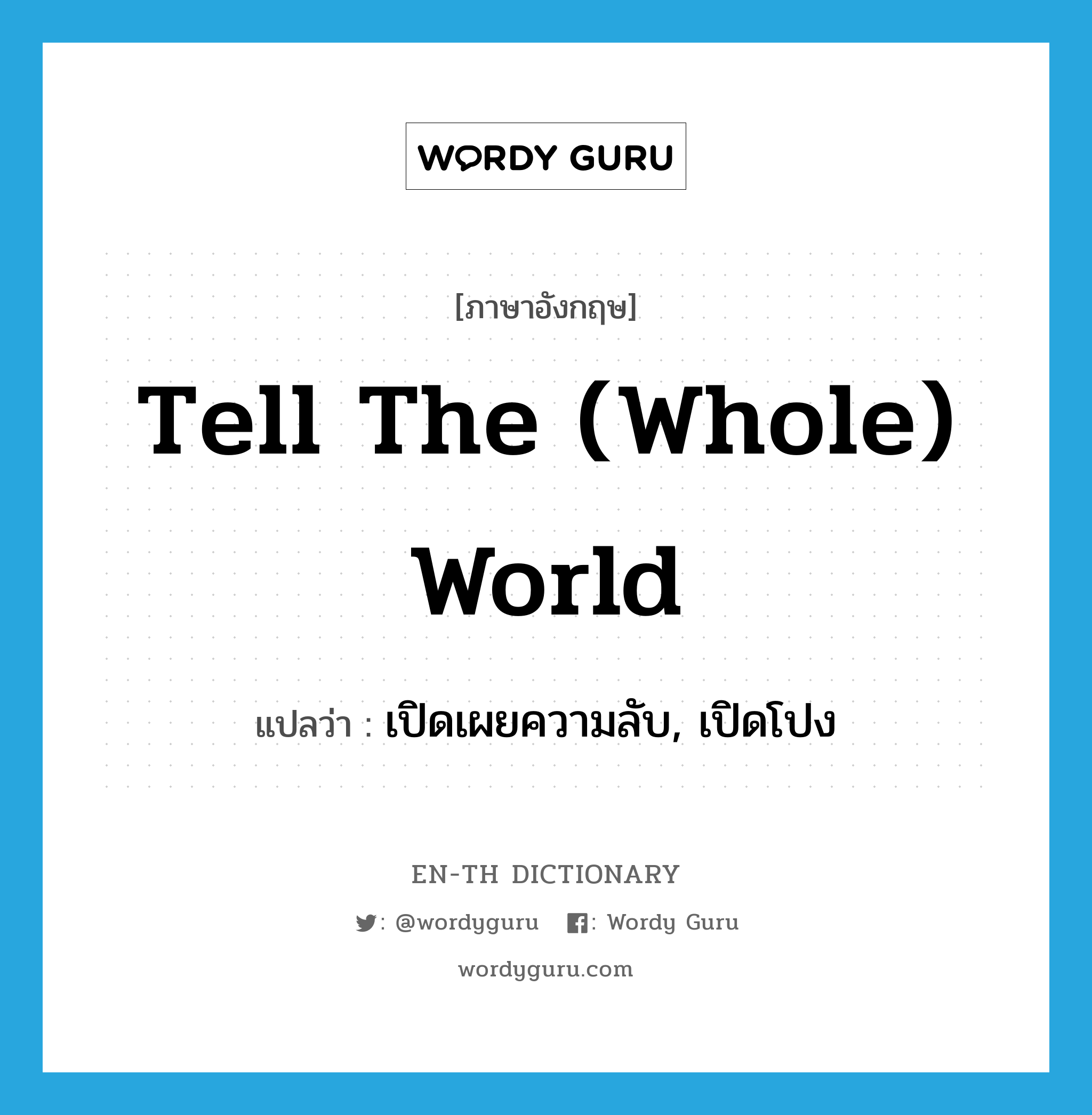 tell the (whole) world แปลว่า?, คำศัพท์ภาษาอังกฤษ tell the (whole) world แปลว่า เปิดเผยความลับ, เปิดโปง ประเภท SL หมวด SL