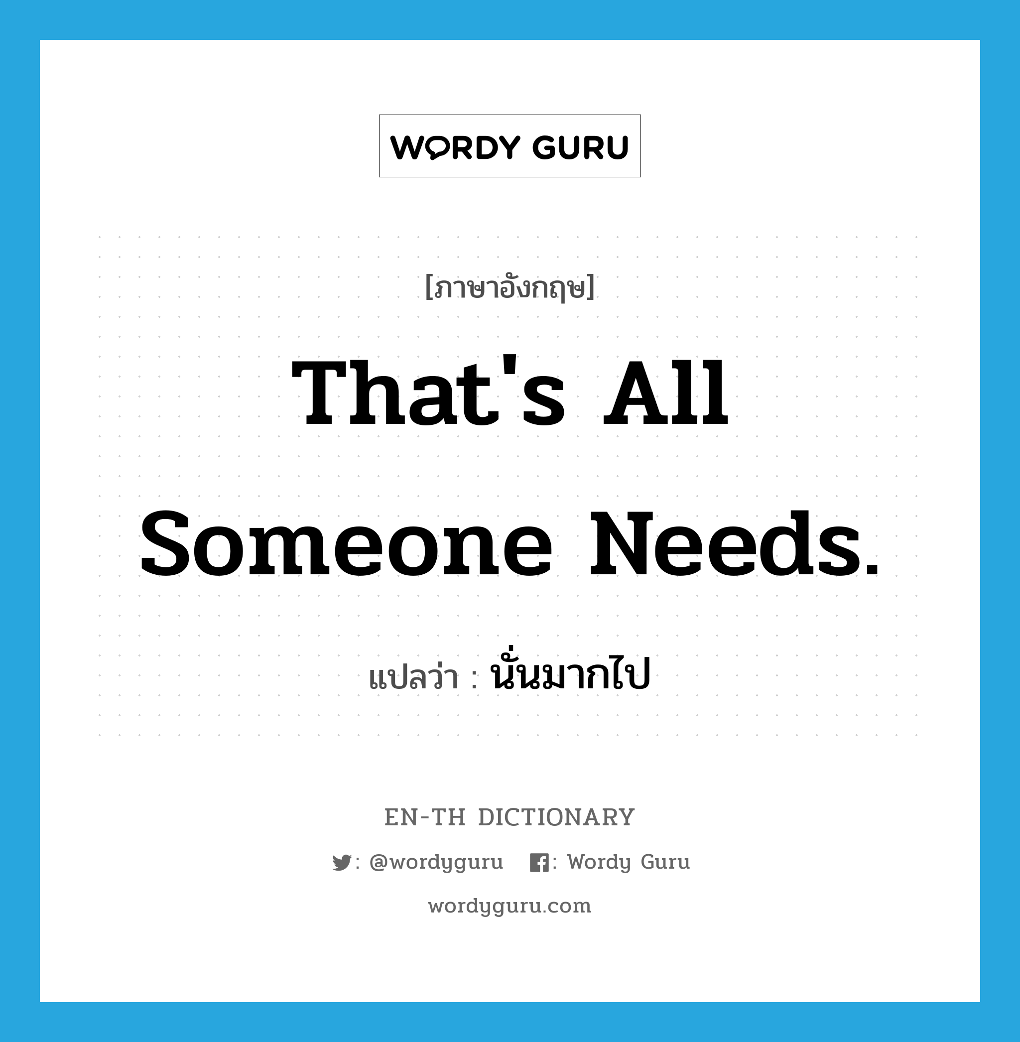 That's all someone needs. แปลว่า?, คำศัพท์ภาษาอังกฤษ That's all someone needs. แปลว่า นั่นมากไป ประเภท SL หมวด SL