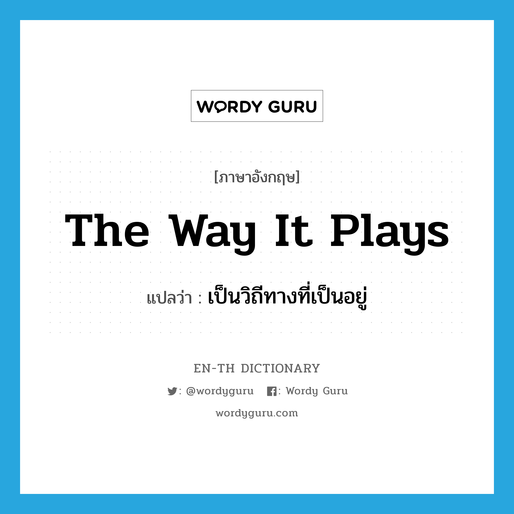 The way it plays แปลว่า?, คำศัพท์ภาษาอังกฤษ The way it plays แปลว่า เป็นวิถีทางที่เป็นอยู่ ประเภท SL หมวด SL