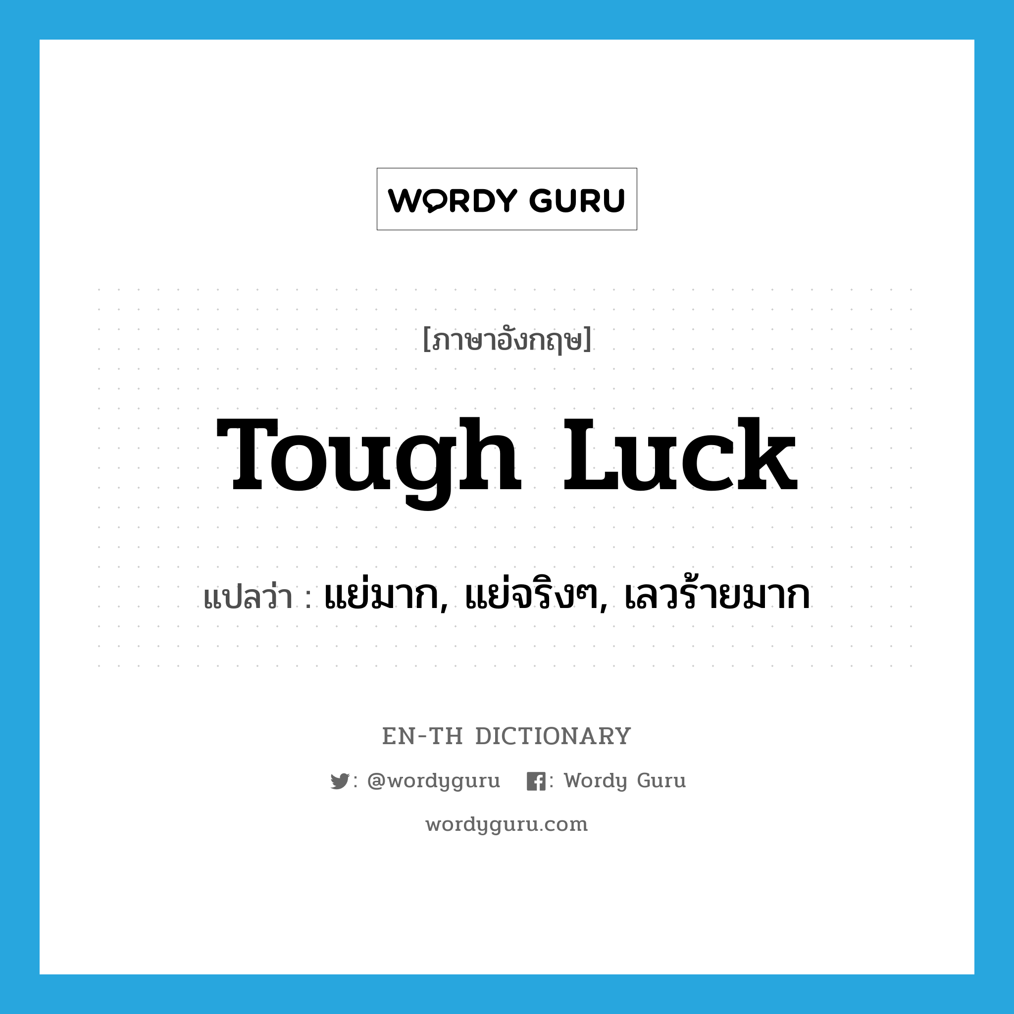 tough luck แปลว่า?, คำศัพท์ภาษาอังกฤษ tough luck แปลว่า แย่มาก, แย่จริงๆ, เลวร้ายมาก ประเภท SL หมวด SL