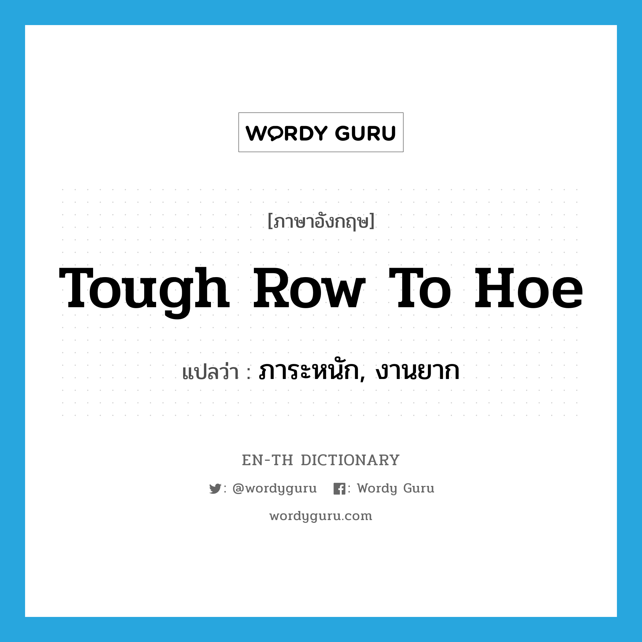 tough row to hoe แปลว่า?, คำศัพท์ภาษาอังกฤษ tough row to hoe แปลว่า ภาระหนัก, งานยาก ประเภท SL หมวด SL