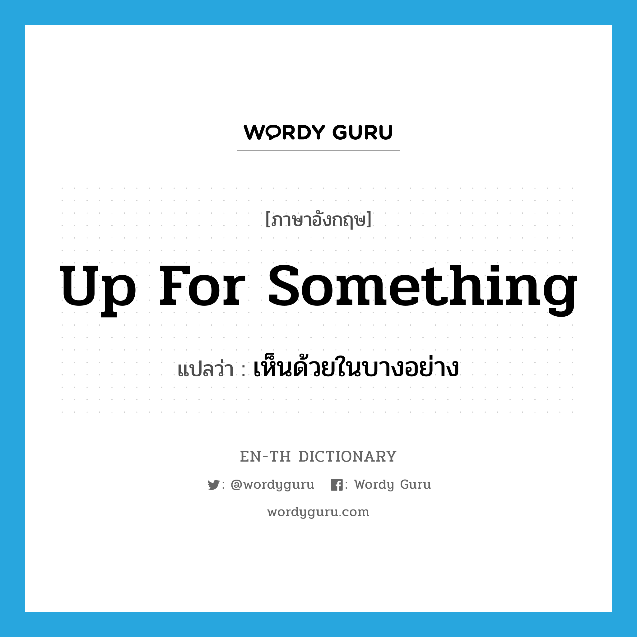 up for something แปลว่า?, คำศัพท์ภาษาอังกฤษ up for something แปลว่า เห็นด้วยในบางอย่าง ประเภท SL หมวด SL