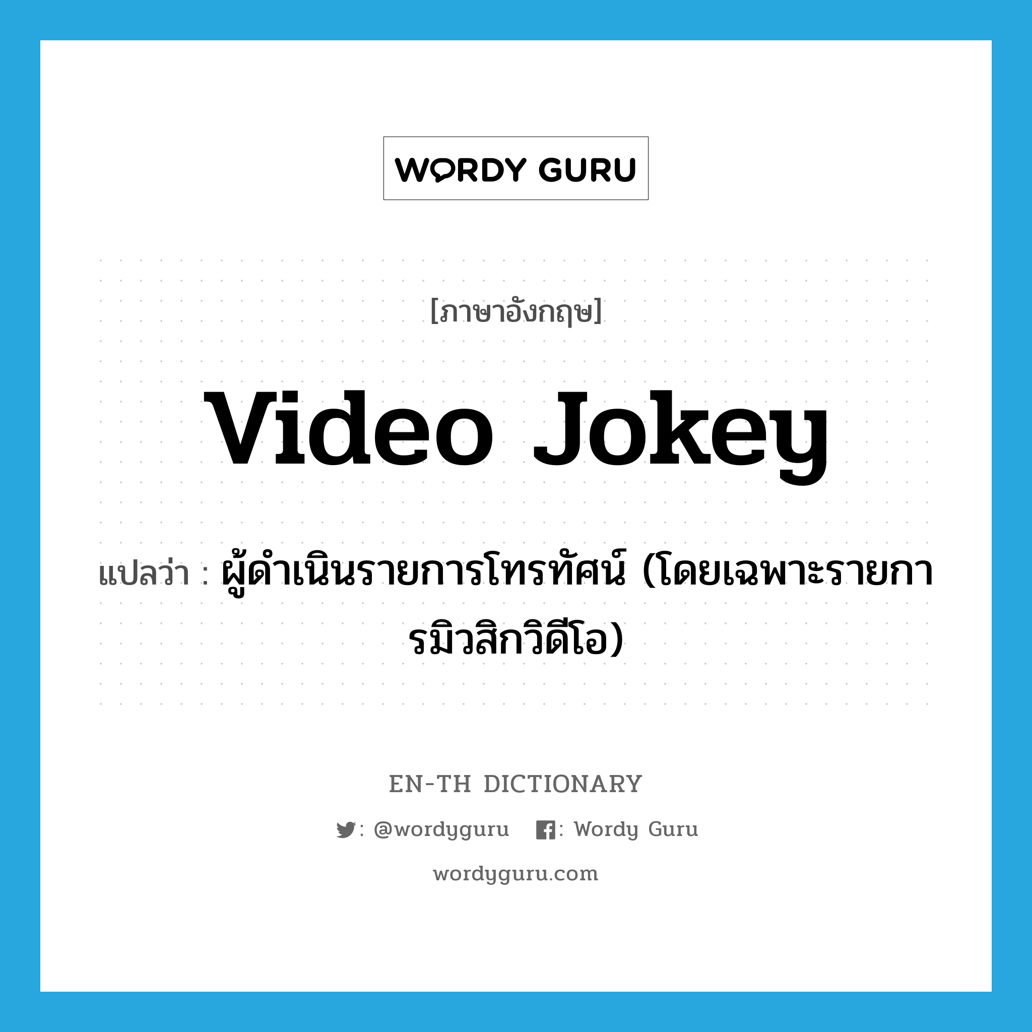 video jokey แปลว่า?, คำศัพท์ภาษาอังกฤษ video jokey แปลว่า ผู้ดำเนินรายการโทรทัศน์ (โดยเฉพาะรายการมิวสิกวิดีโอ) ประเภท SL หมวด SL